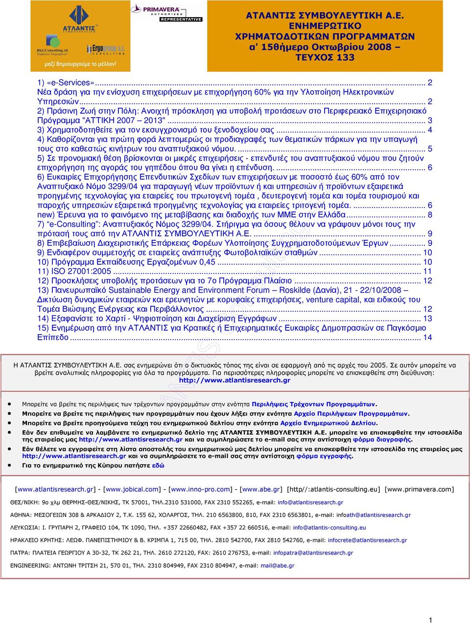 .. 2 2) Πράσινη Ζωή στην Πόλη: Ανοιχτή πρόσκληση για υποβολή προτάσεων στο Περιφερειακό Επιχειρησιακό Πρόγραµµα "ΑΤΤΙΚΗ 2007 2013"... 3 3) Χρηµατοδοτηθείτε για τον εκσυγχρονισµό του ξενοδοχείου σας.