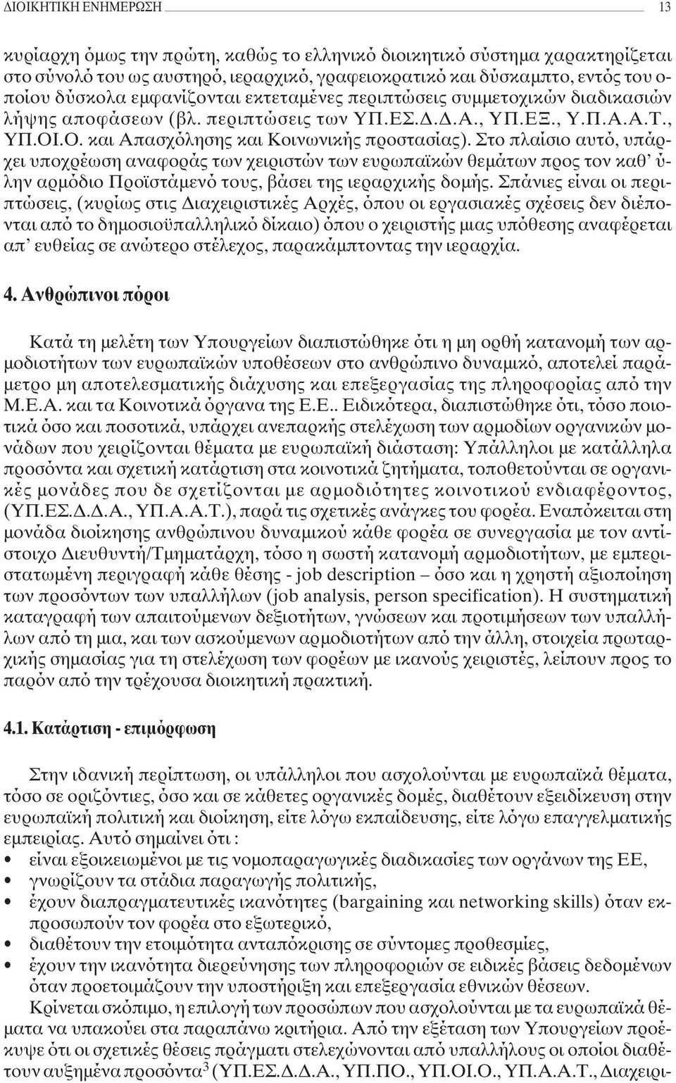 Στο πλαίσιο αυτό, υπάρχει υποχρέωση αναφοράς των χειριστών των ευρωπαϊκών θεµάτων προς τον καθ ύ- λην αρµόδιο Προϊστάµενό τους, βάσει της ιεραρχικής δοµής.