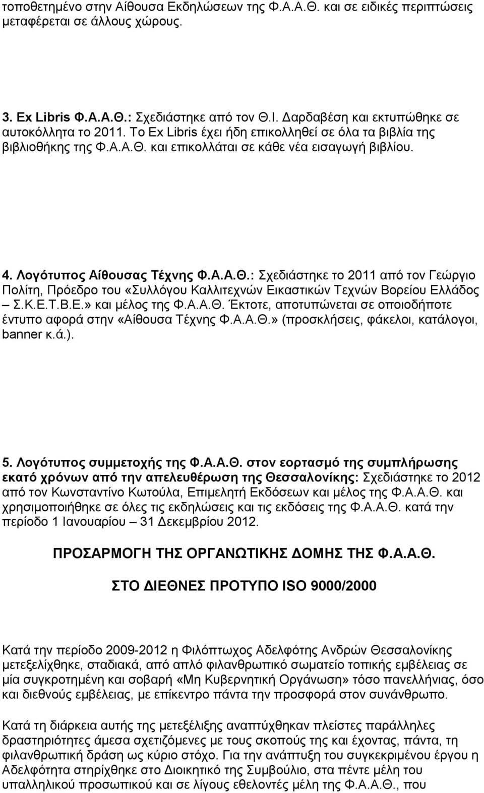 Λογότυπος Αίθουσας Τέχνης Φ.Α.Α.Θ.: Σχεδιάστηκε το 2011 από τον Γεώργιο Πολίτη, Πρόεδρο του «Συλλόγου Καλλιτεχνών Εικαστικών Τεχνών Βορείου Ελλάδος Σ.Κ.Ε.Τ.Β.Ε.» και μέλος της Φ.Α.Α.Θ. Έκτοτε, αποτυπώνεται σε οποιοδήποτε έντυπο αφορά στην «Αίθουσα Τέχνης Φ.