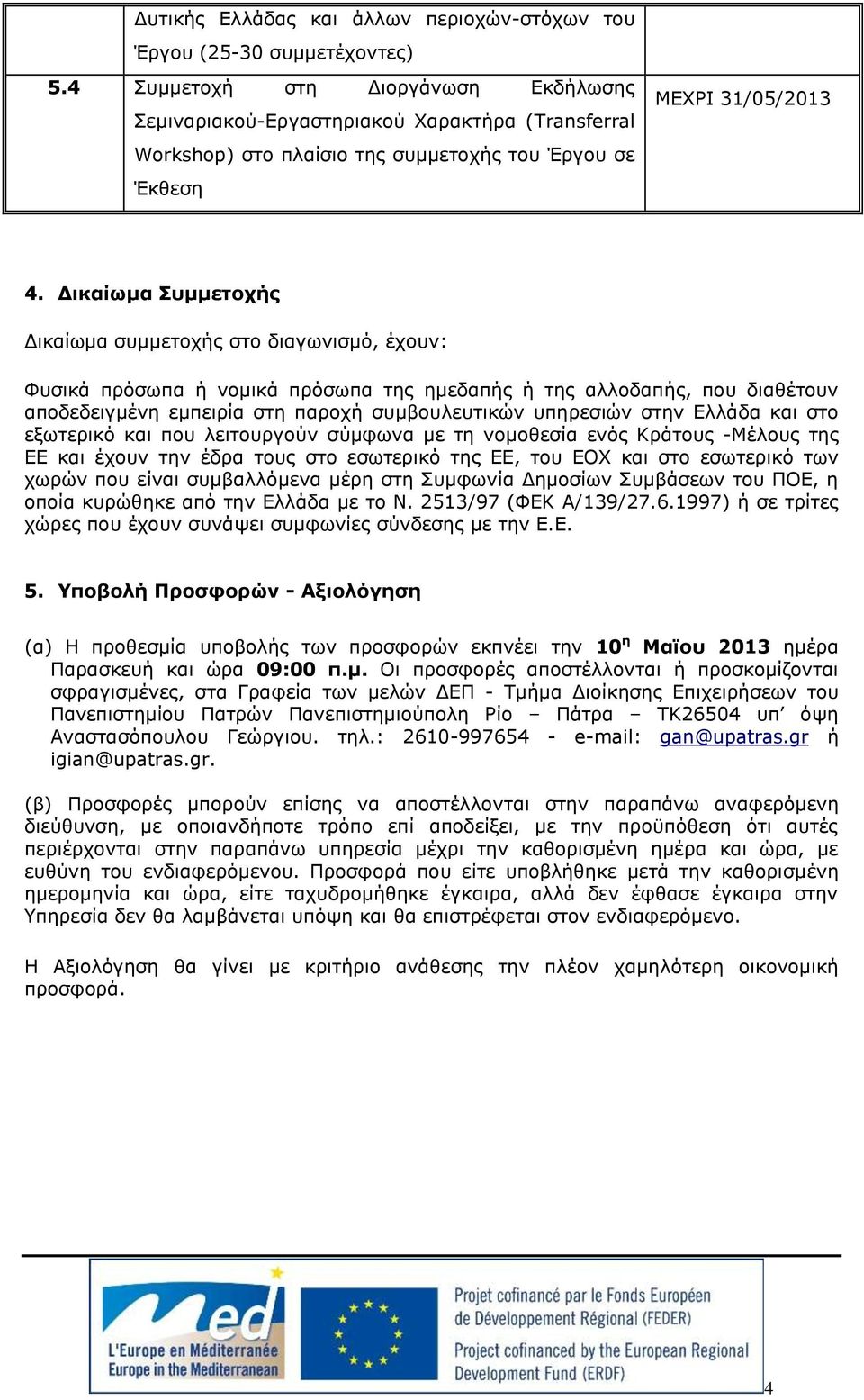 Δικαίωμα Συμμετοχής Δικαίωμα συμμετοχής στο διαγωνισμό, έχουν: Φυσικά πρόσωπα ή νομικά πρόσωπα της ημεδαπής ή της αλλοδαπής, που διαθέτουν αποδεδειγμένη εμπειρία στη παροχή συμβουλευτικών υπηρεσιών