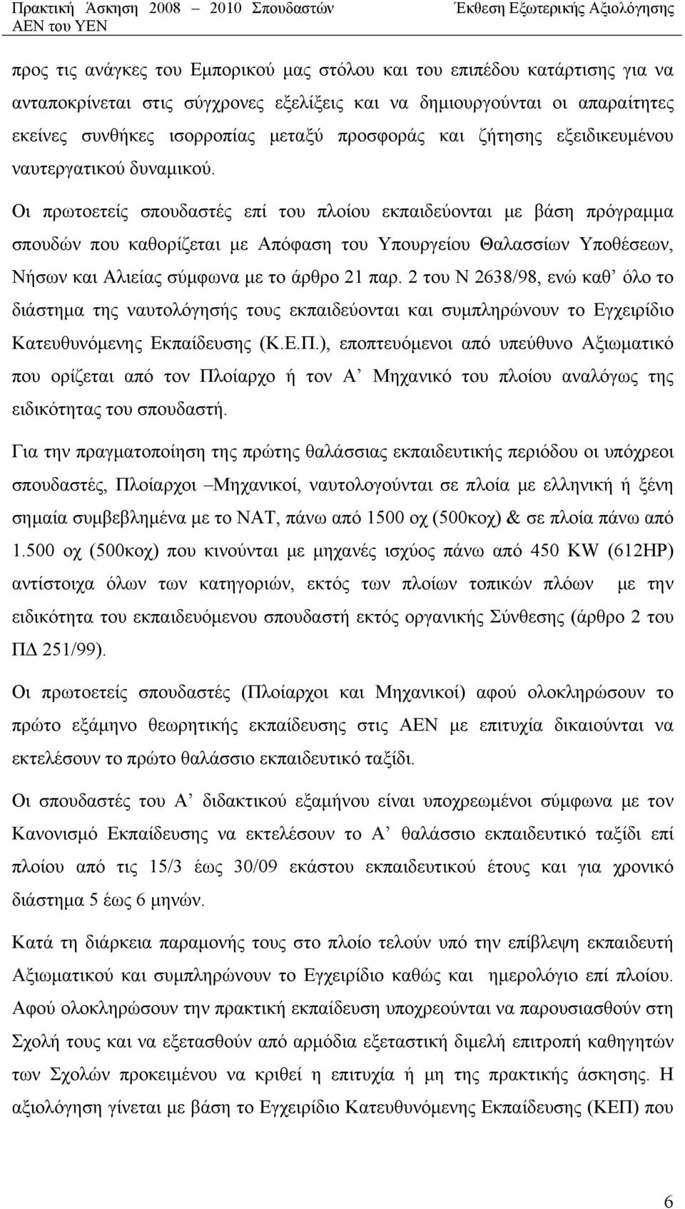 Οι πρωτοετείς σπουδαστές επί του πλοίου εκπαιδεύονται με βάση πρόγραμμα σπουδών που καθορίζεται με Απόφαση του Υπουργείου Θαλασσίων Υποθέσεων, Νήσων και Αλιείας σύμφωνα με το άρθρο 21 παρ.