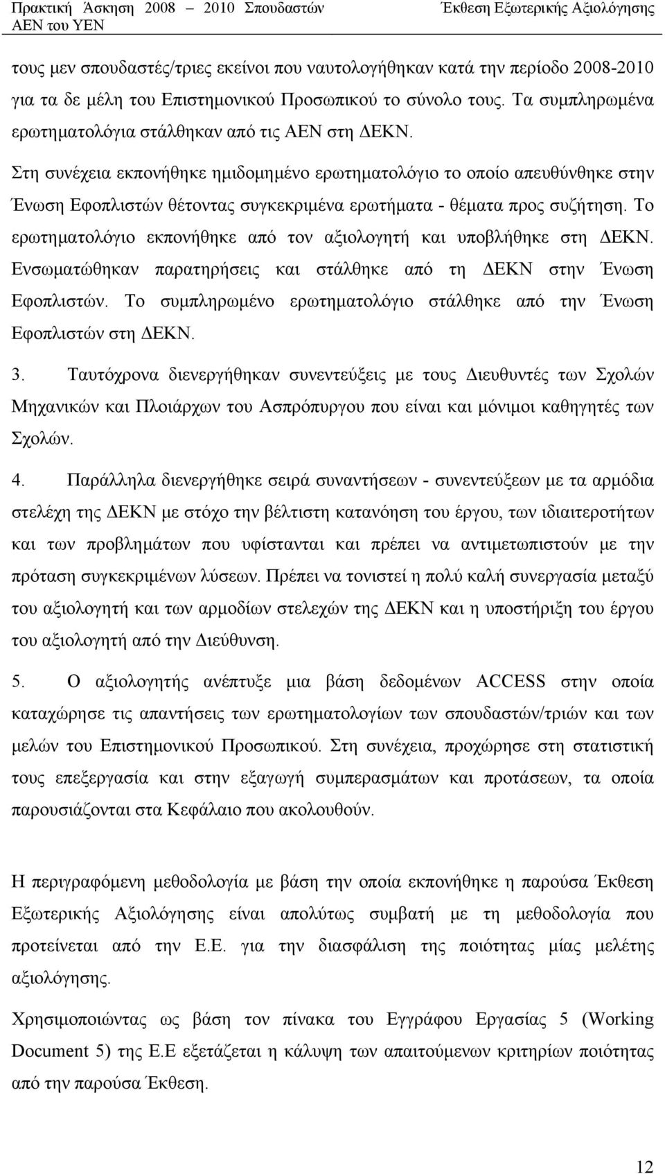 Στη συνέχεια εκπονήθηκε ημιδομημένο ερωτηματολόγιο το οποίο απευθύνθηκε στην Ένωση Εφοπλιστών θέτοντας συγκεκριμένα ερωτήματα - θέματα προς συζήτηση.