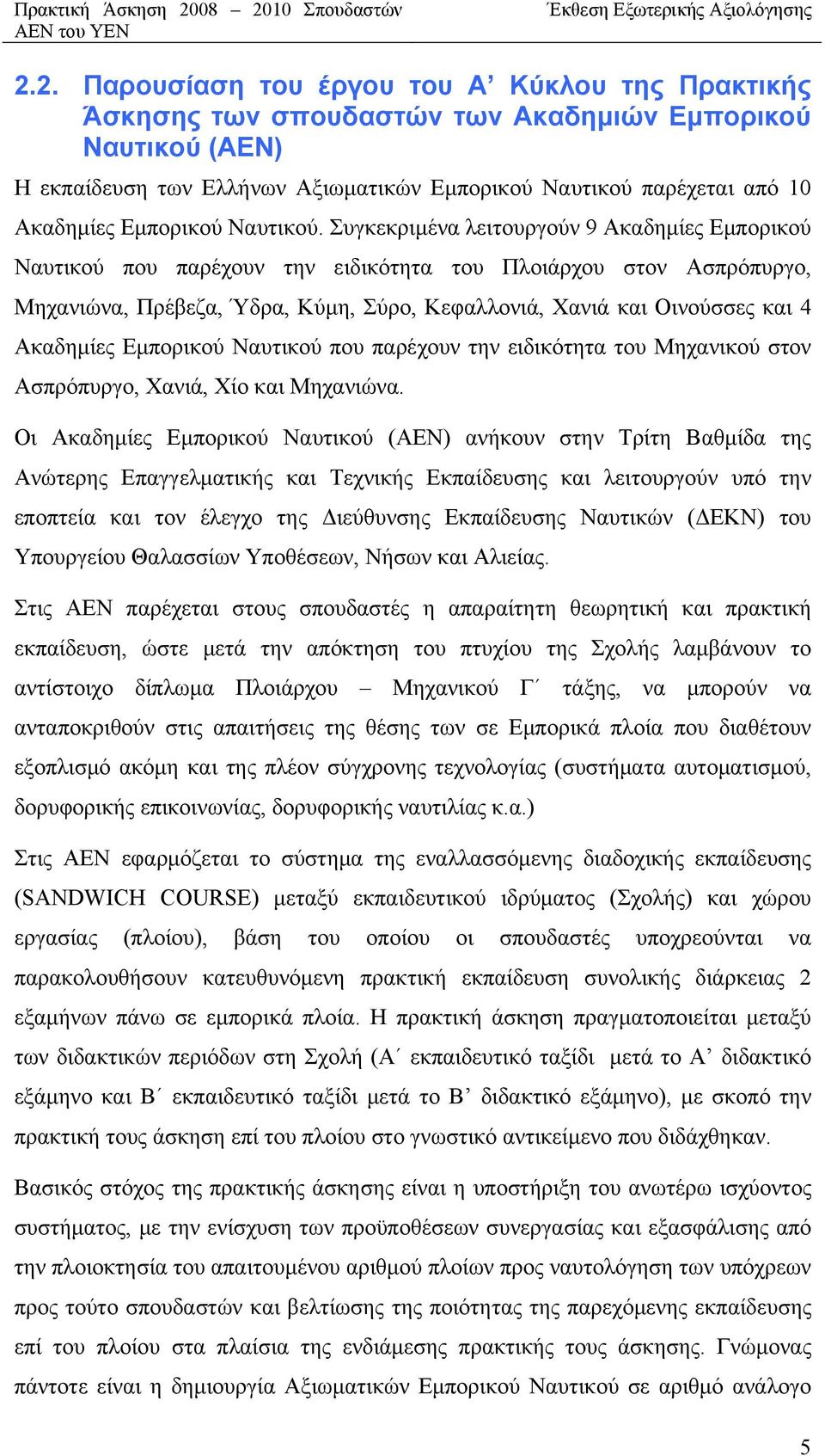 Συγκεκριμένα λειτουργούν 9 Ακαδημίες Εμπορικού Ναυτικού που παρέχουν την ειδικότητα του Πλοιάρχου στον Ασπρόπυργο, Μηχανιώνα, Πρέβεζα, Ύδρα, Κύμη, Σύρο, Κεφαλλονιά, Χανιά και Οινούσσες και 4