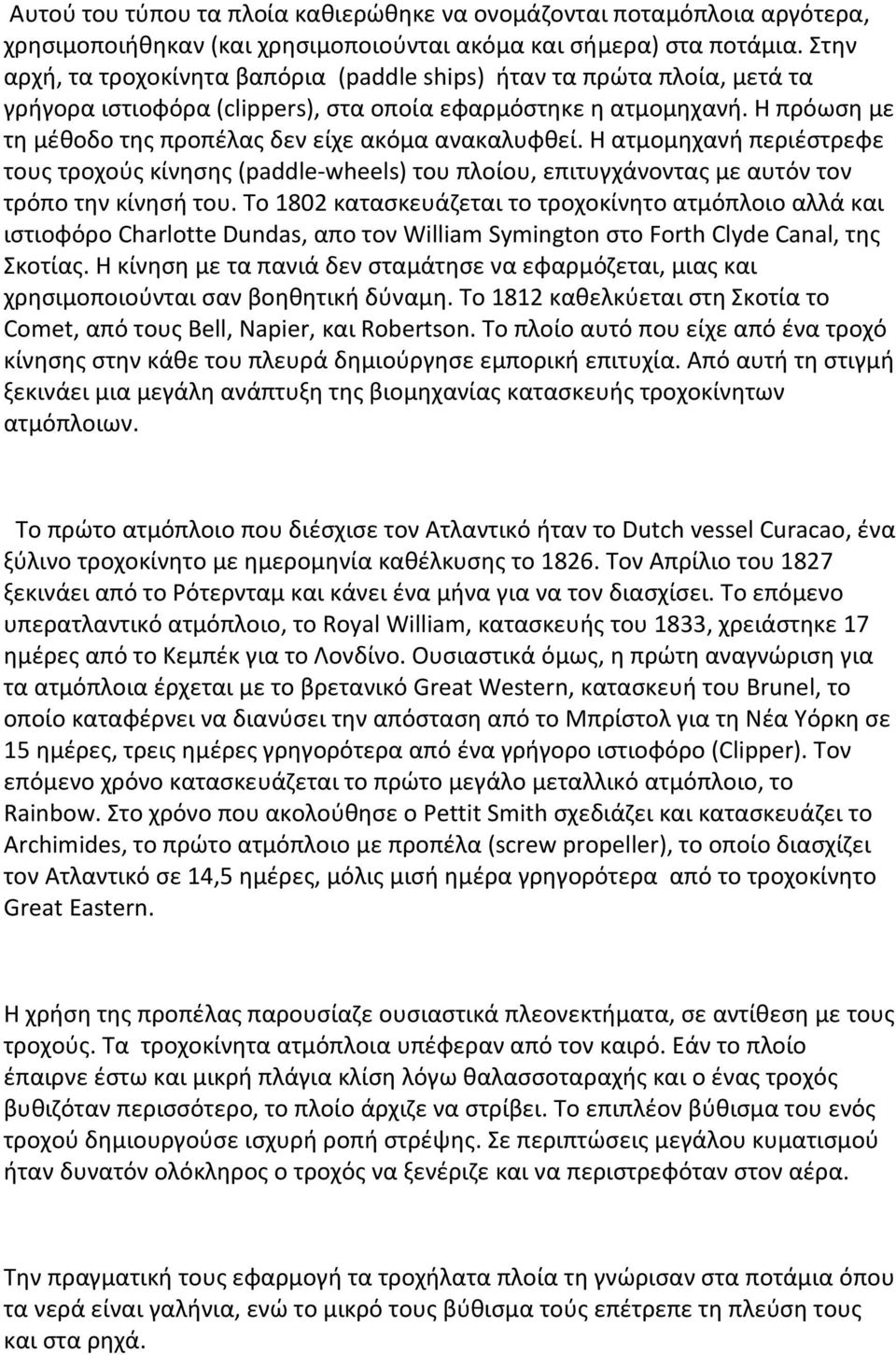 Η πρόωση με τη μέθοδο της προπέλας δεν είχε ακόμα ανακαλυφθεί. Η ατμομηχανή περιέστρεφε τους τροχούς κίνησης (paddle-wheels) του πλοίου, επιτυγχάνοντας με αυτόν τον τρόπο την κίνησή του.