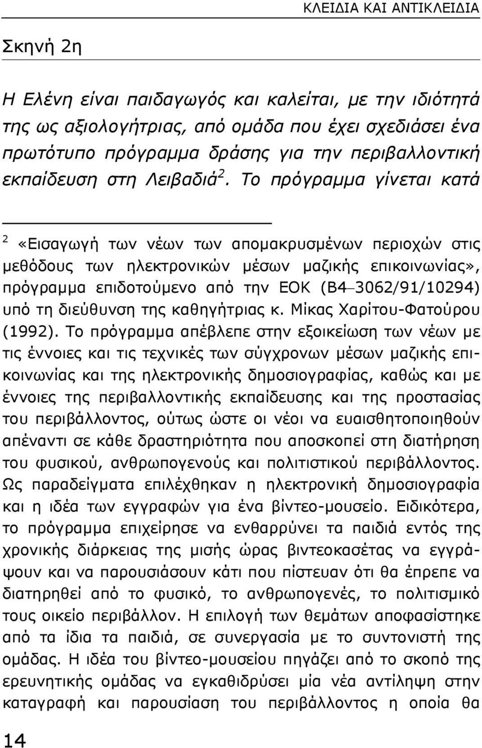 Το πρόγραµµα γίνεται κατά 2 «Εισαγωγή των νέων των αποµακρυσµένων περιοχών στις µεθόδους των ηλεκτρονικών µέσων µαζικής επικοινωνίας», πρόγραµµα επιδοτούµενο από την ΕΟΚ (Β4 3062/91/10294) υπό τη