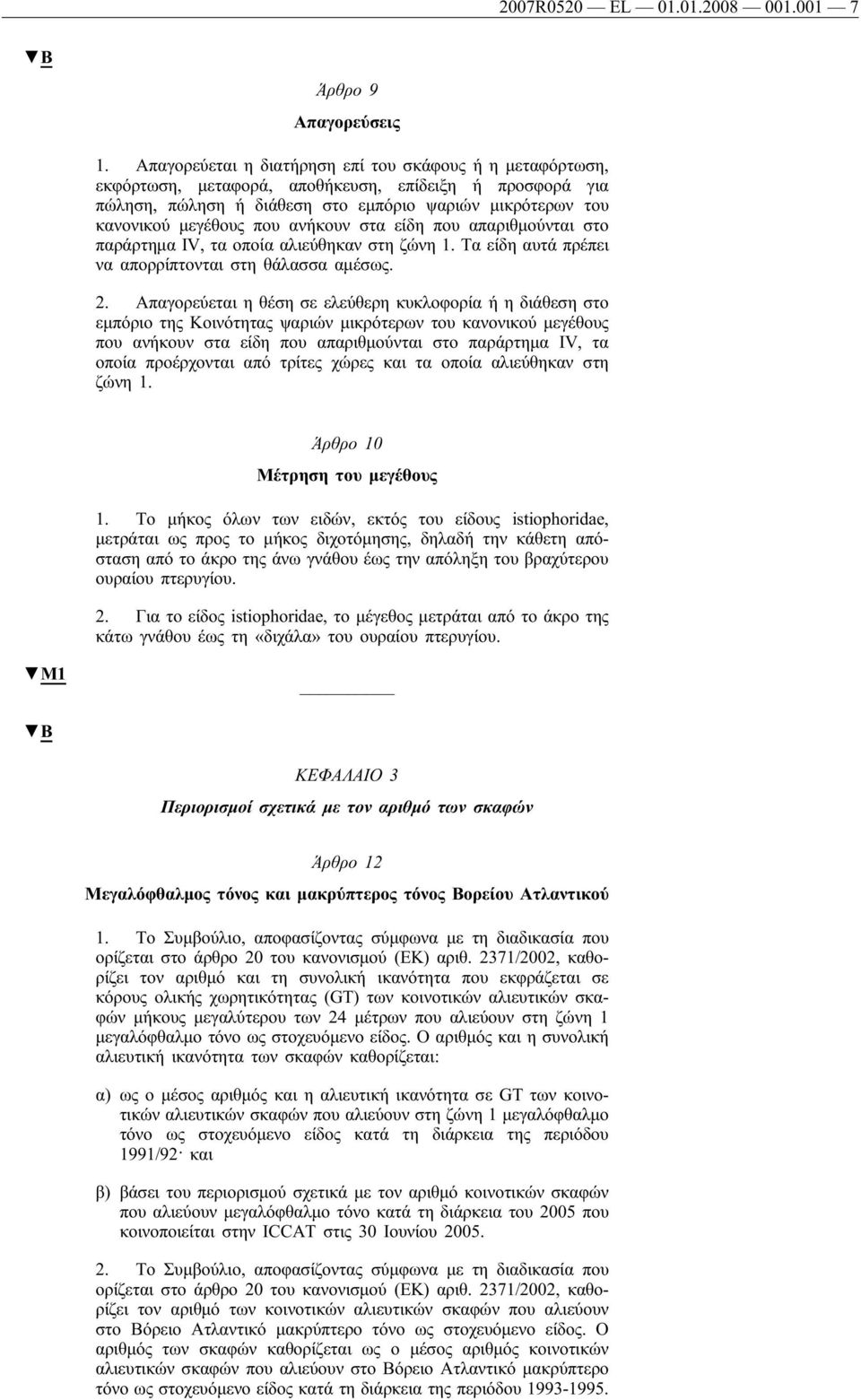 ανήκουν στα είδη που απαριθμούνται στο παράρτημα IV, τα οποία αλιεύθηκαν στη ζώνη 1. Τα είδη αυτά πρέπει να απορρίπτονται στη θάλασσα αμέσως. 2.