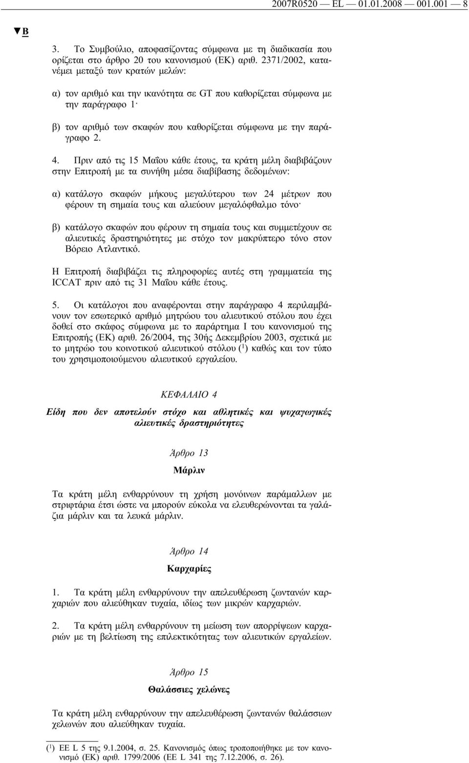 Πριν από τις 15 Μαΐου κάθε έτους, τα κράτη μέλη διαβιβάζουν στην Επιτροπή με τα συνήθη μέσα διαβίβασης δεδομένων: α) κατάλογο σκαφών μήκους μεγαλύτερου των 24 μέτρων που φέρουν τη σημαία τους και