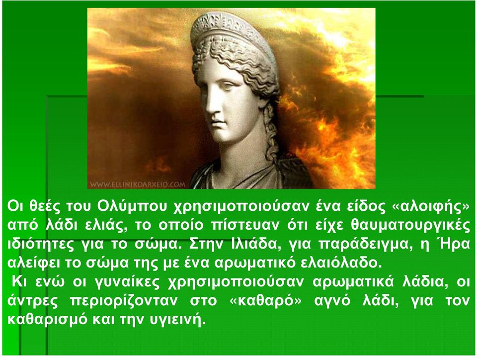 Στην Ιλιάδα, για παράδειγµα, η Ήρα αλείφει το σώµα της µε ένα αρωµατικό ελαιόλαδο.