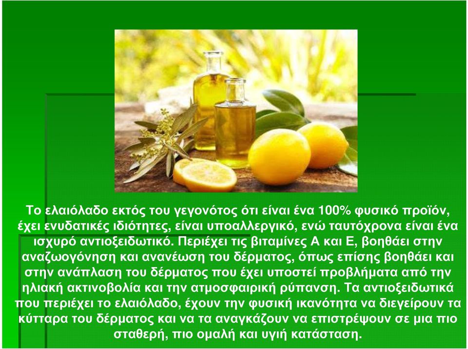 Περιέχει τις βιταµίνες Α και Ε, βοηθάει στην αναζωογόνηση και ανανέωση του δέρµατος, όπως επίσης βοηθάει και στην ανάπλαση του δέρµατος που