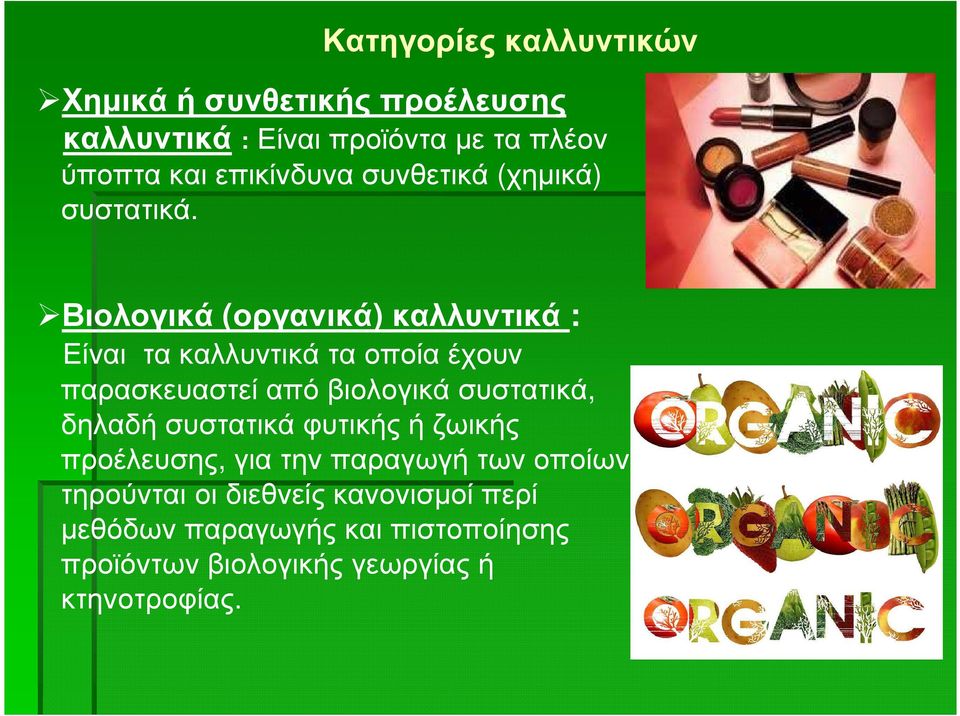 Βιολογικά (οργανικά) καλλυντικά : Είναι τα καλλυντικά τα οποία έχουν παρασκευαστεί από βιολογικά συστατικά,