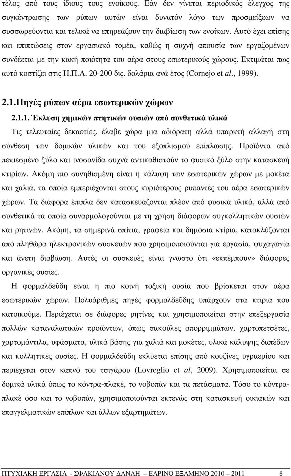 Αυτό έχει επίσης και επιπτώσεις στον εργασιακό τοµέα, καθώς η συχνή απουσία των εργαζοµένων συνδέεται µε την κακή ποιότητα του αέρα στους εσωτερικούς χώρους. Εκτιµάται πως αυτό κοστίζει στις Η.Π.Α. 20-200 δις.