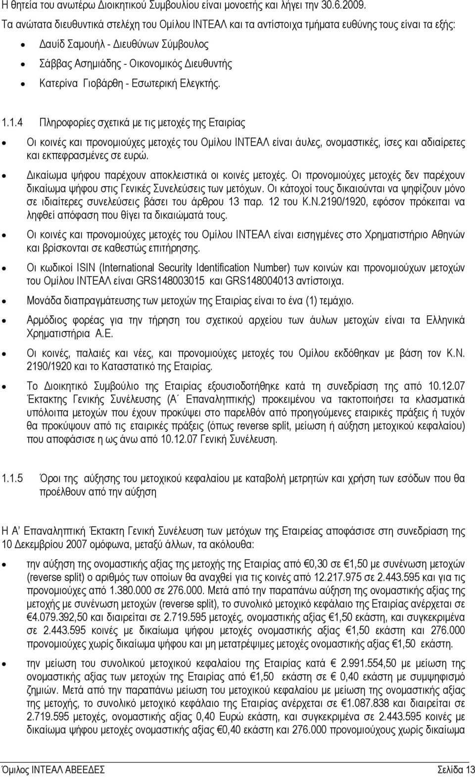 Εσωτερική Ελεγκτής. 1.1.4 Πληροφορίες σχετικά µε τις µετοχές της Εταιρίας Οι κοινές και προνοµιούχες µετοχές του Οµίλου ΙΝΤΕΑΛ είναι άυλες, ονοµαστικές, ίσες και αδιαίρετες και εκπεφρασµένες σε ευρώ.