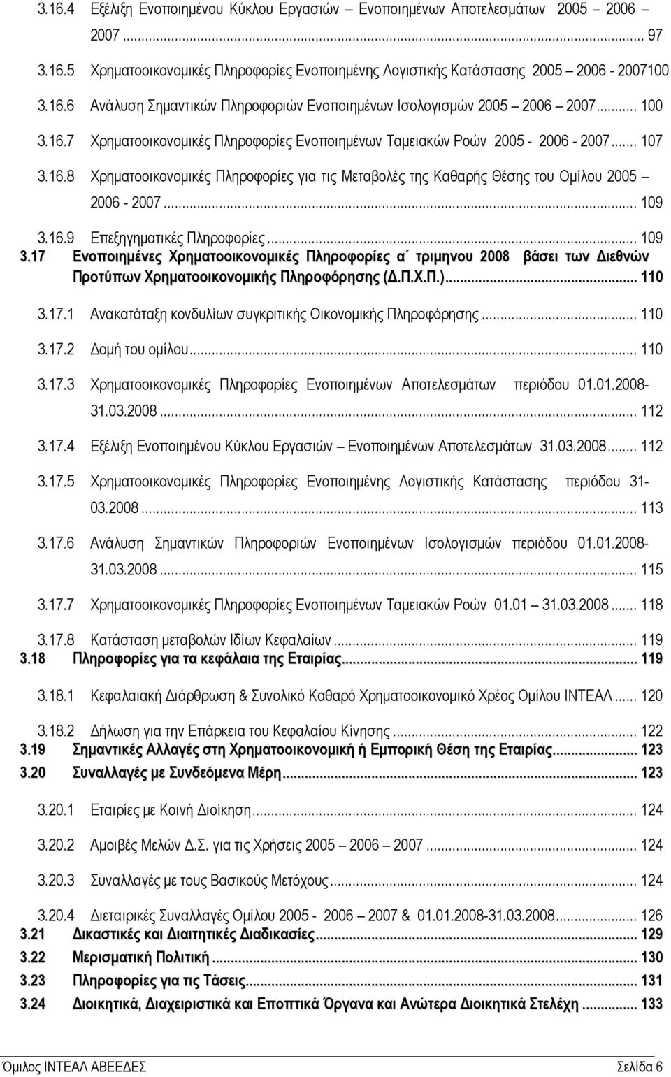 .. 109 3.16.9 Επεξηγηµατικές Πληροφορίες... 109 3.17 Ενοποιηµένες Χρηµατοοικονοµικές Πληροφορίες α τριµηνου 2008 βάσει των ιεθνών Προτύπων Χρηµατοοικονοµικής Πληροφόρησης (.Π.Χ.Π.)... 110 3.17.1 Ανακατάταξη κονδυλίων συγκριτικής Οικονοµικής Πληροφόρησης.