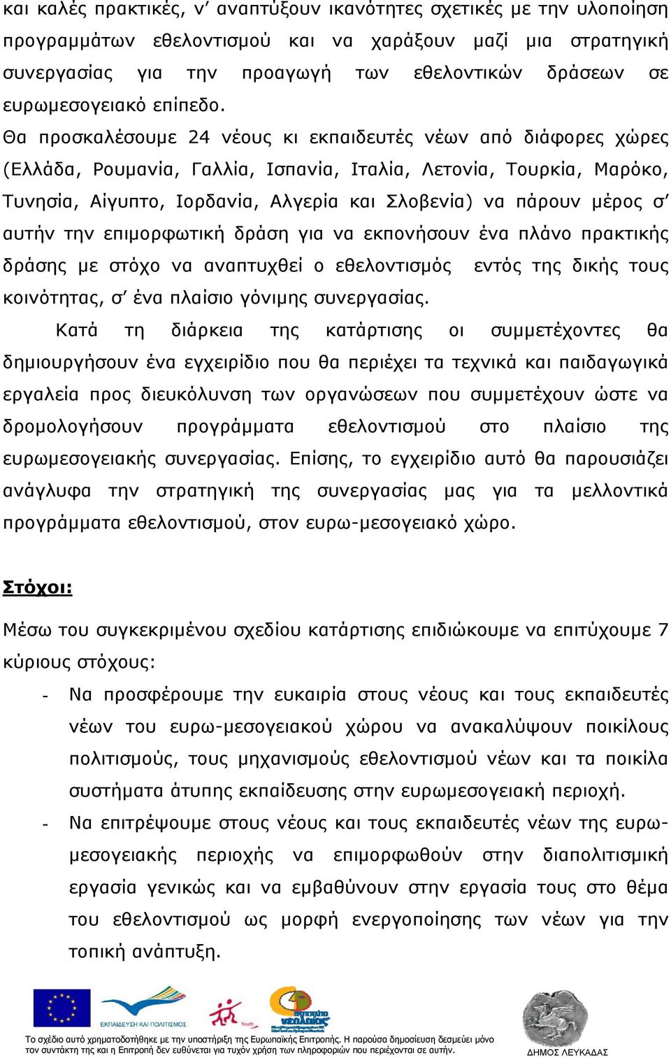 Θα προσκαλέσουμε 24 νέους κι εκπαιδευτές νέων από διάφορες χώρες (Ελλάδα, Ρουμανία, Γαλλία, Ισπανία, Ιταλία, Λετονία, Τουρκία, Μαρόκο, Τυνησία, Αίγυπτο, Ιορδανία, Αλγερία και Σλοβενία) να πάρουν