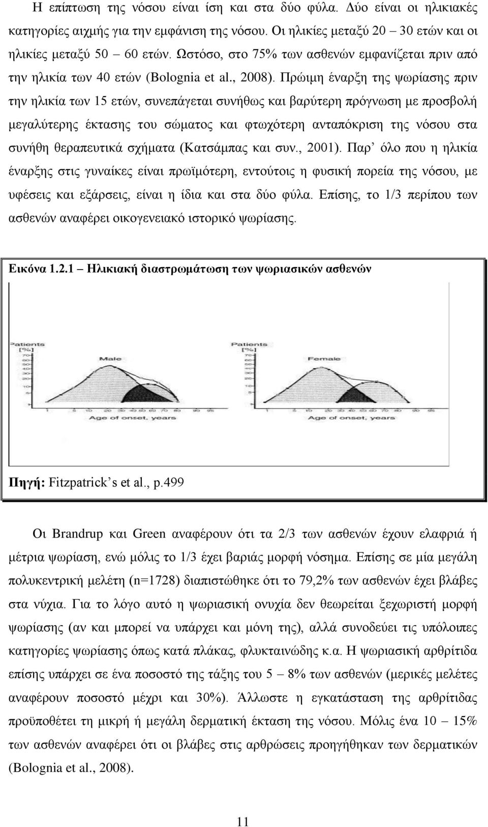 Πρώιμη έναρξη της ψωρίασης πριν την ηλικία των 15 ετών, συνεπάγεται συνήθως και βαρύτερη πρόγνωση με προσβολή μεγαλύτερης έκτασης του σώματος και φτωχότερη ανταπόκριση της νόσου στα συνήθη