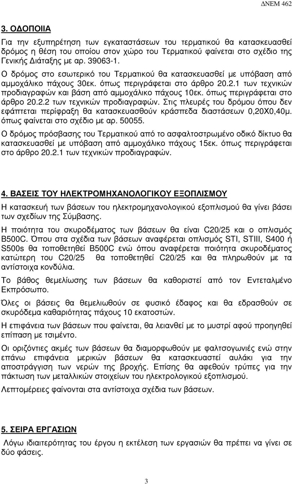 όπως περιγράφεται στο άρθρο 20.2.2 των τεχνικών προδιαγραφών. Στις πλευρές του δρόµου όπου δεν εφάπτεται περίφραξη θα κατασκευασθούν κράσπεδα διαστάσεων 0,20Χ0,40µ. όπως φαίνεται στο σχέδιο µε αρ.