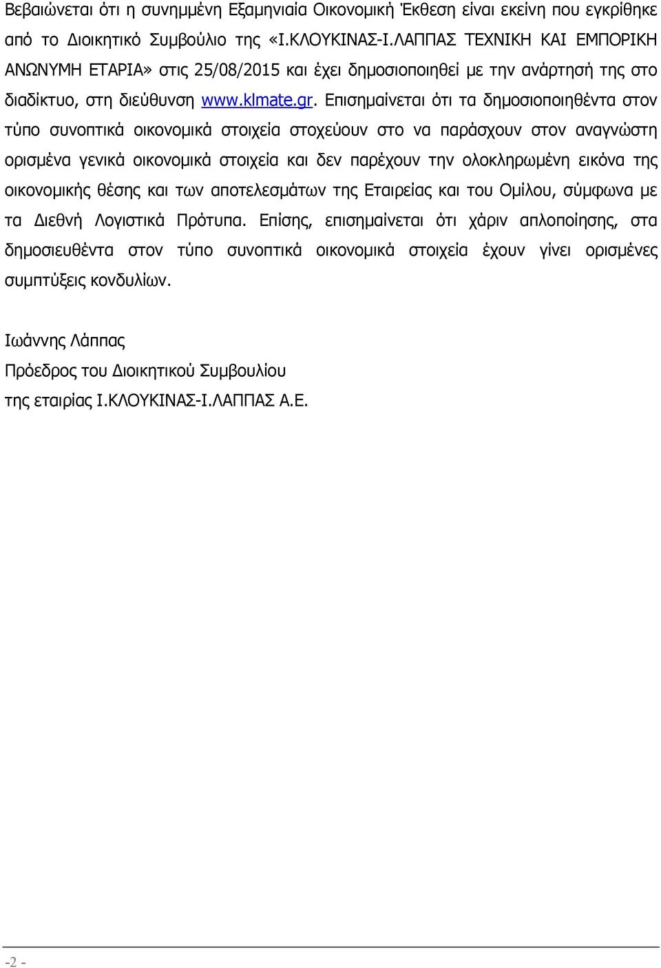 Επισηµαίνεται ότι τα δηµοσιοποιηθέντα στον τύπο συνοπτικά οικονοµικά στοιχεία στοχεύουν στο να παράσχουν στον αναγνώστη ορισµένα γενικά οικονοµικά στοιχεία και δεν παρέχουν την ολοκληρωµένη εικόνα