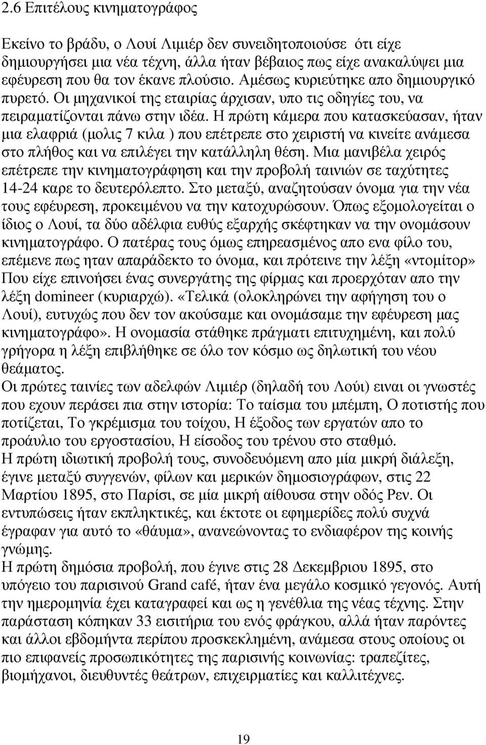 Η πρώτη κάµερα που κατασκεύασαν, ήταν µια ελαφριά (µολις 7 κιλα ) που επέτρεπε στο χειριστή να κινείτε ανάµεσα στο πλήθος και να επιλέγει την κατάλληλη θέση.