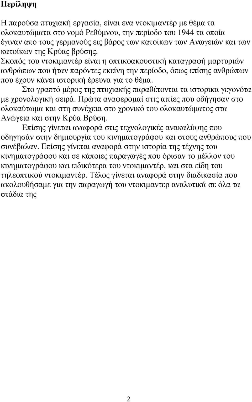 Σκοπός του ντοκιµαντέρ είναι η οπτικοακουστική καταγραφή µαρτυριών ανθρώπων που ήταν παρόντες εκείνη την περίοδο, όπως επίσης ανθρώπων που έχουν κάνει ιστορική έρευνα για το θέµα.