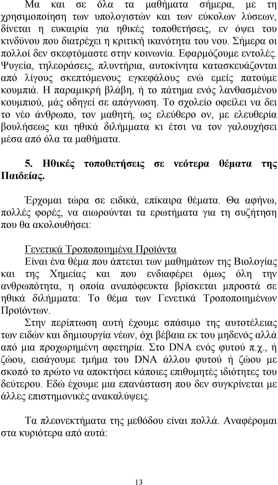 Η παραμικρή βλάβη, ή το πάτημα ενός λανθασμένου κουμπιού, μάς οδηγεί σε απόγνωση.