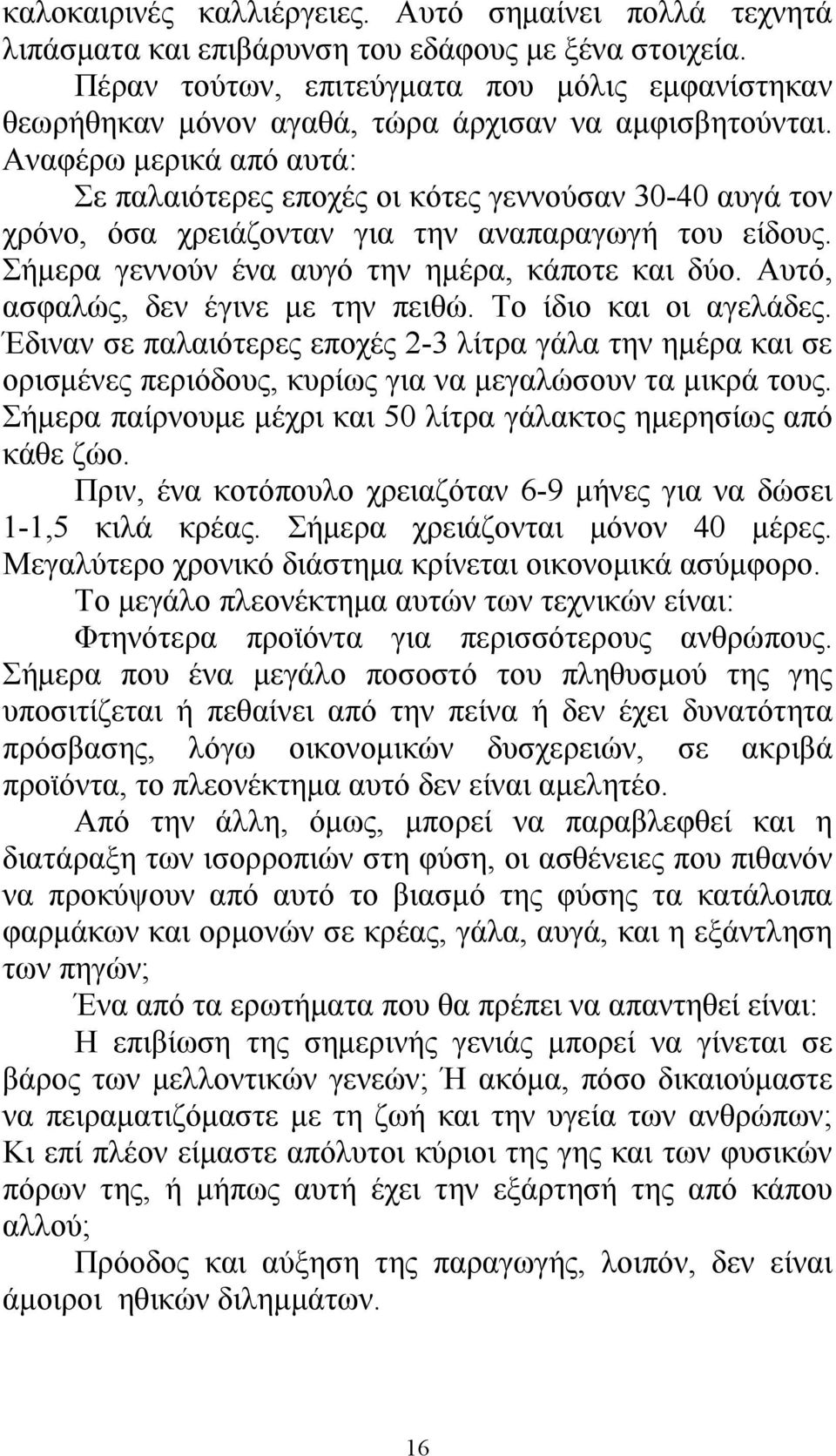 Αναφέρω μερικά από αυτά: Σε παλαιότερες εποχές οι κότες γεννούσαν 30-40 αυγά τον χρόνο, όσα χρειάζονταν για την αναπαραγωγή του είδους. Σήμερα γεννούν ένα αυγό την ημέρα, κάποτε και δύο.