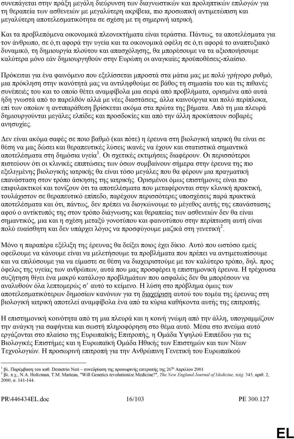 Πάντως, τα αποτελέσµατα για τον άνθρωπο, σε ό,τι αφορά την υγεία και τα οικονοµικά οφέλη σε ό,τι αφορά το αναπτυξιακό δυναµικό, τη δηµιουργία πλούτου και απασχόλησης, θα µπορέσουµε να τα