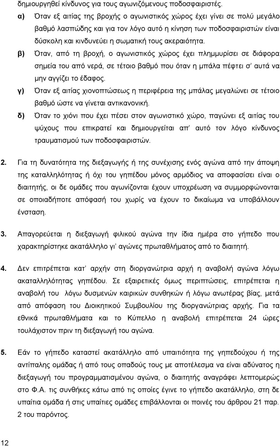 β) Όταν, από τη βροχή, ο αγωνιστικός χώρος έχει πλημμυρίσει σε διάφορα σημεία του από νερά, σε τέτοιο βαθμό που όταν η μπάλα πέφτει σ αυτά να μην αγγίζει το έδαφος.