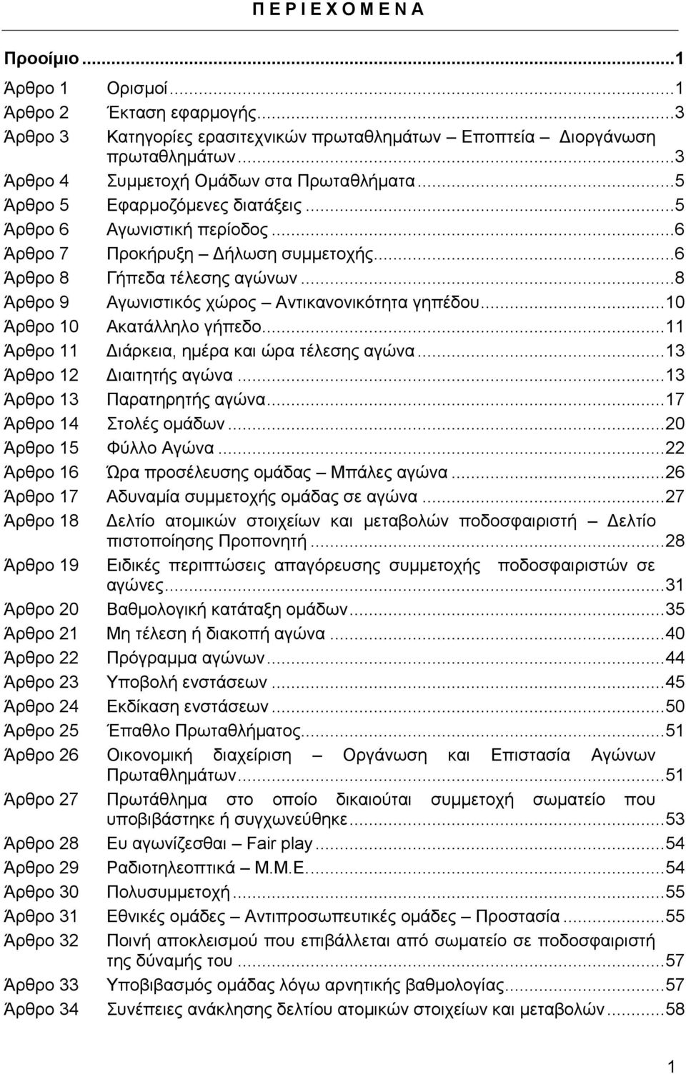 ..8 Άρθρο 9 Αγωνιστικός χώρος Αντικανονικότητα γηπέδου... 10 Άρθρο 10 Ακατάλληλο γήπεδο... 11 Άρθρο 11 Διάρκεια, ημέρα και ώρα τέλεσης αγώνα... 13 Άρθρο 12 Διαιτητής αγώνα.