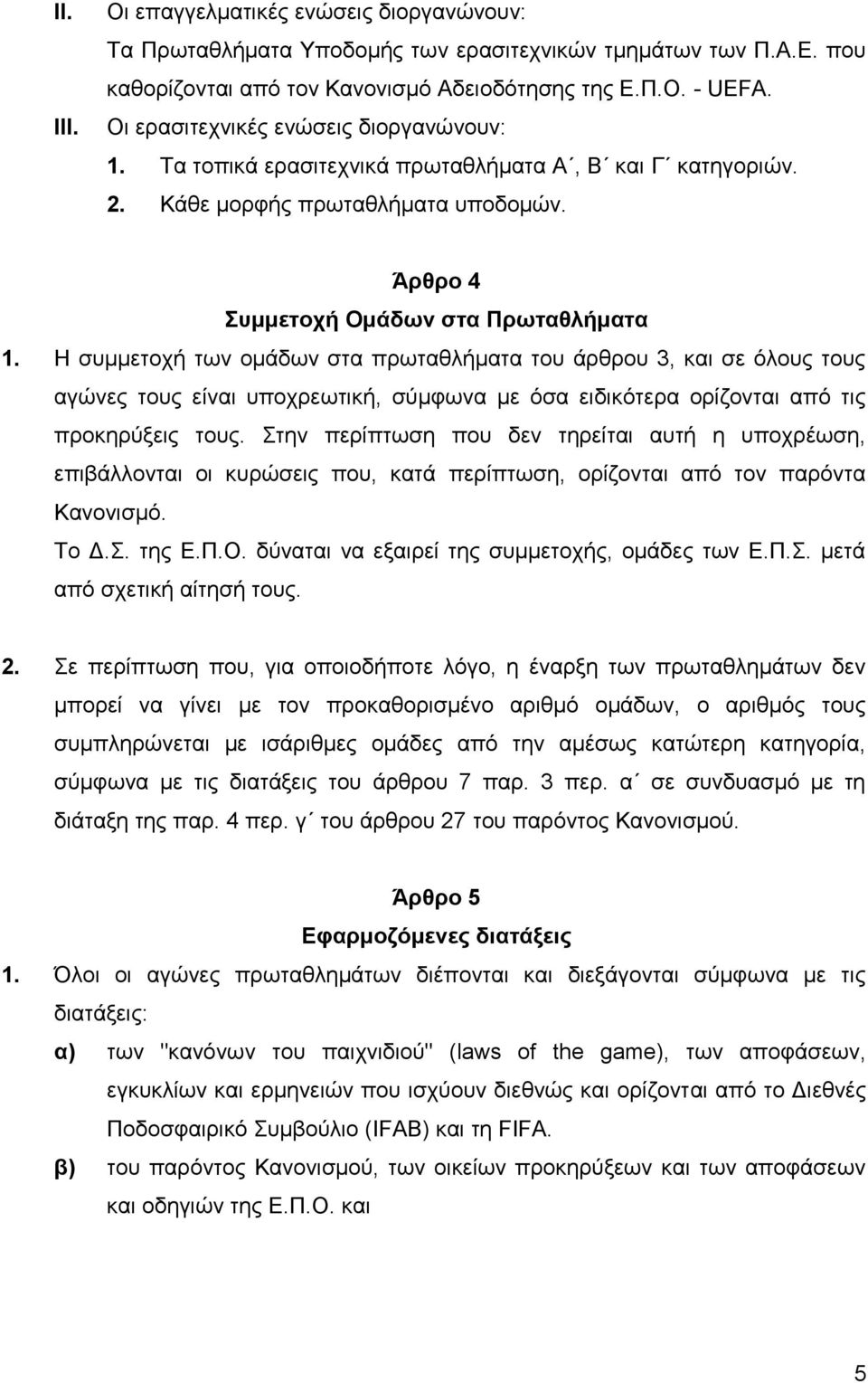 Η συμμετοχή των ομάδων στα πρωταθλήματα του άρθρου 3, και σε όλους τους αγώνες τους είναι υποχρεωτική, σύμφωνα με όσα ειδικότερα ορίζονται από τις προκηρύξεις τους.