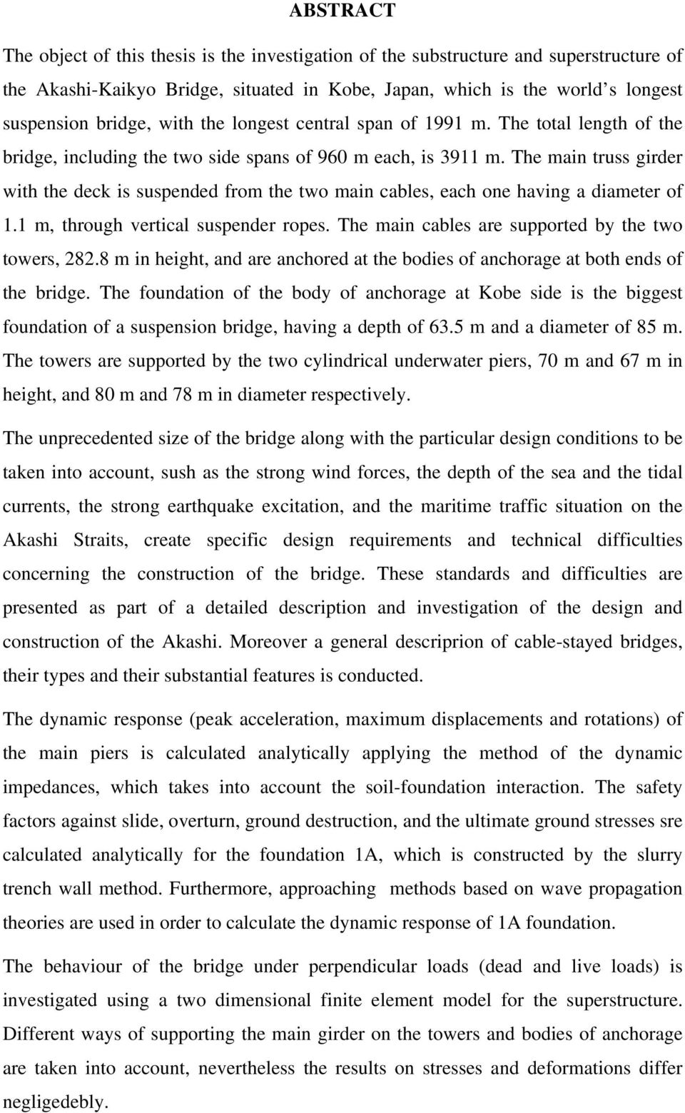 The main truss girder with the deck is suspended from the two main cables, each one having a diameter of 1.1 m, through vertical suspender ropes. The main cables are supported by the two towers, 282.