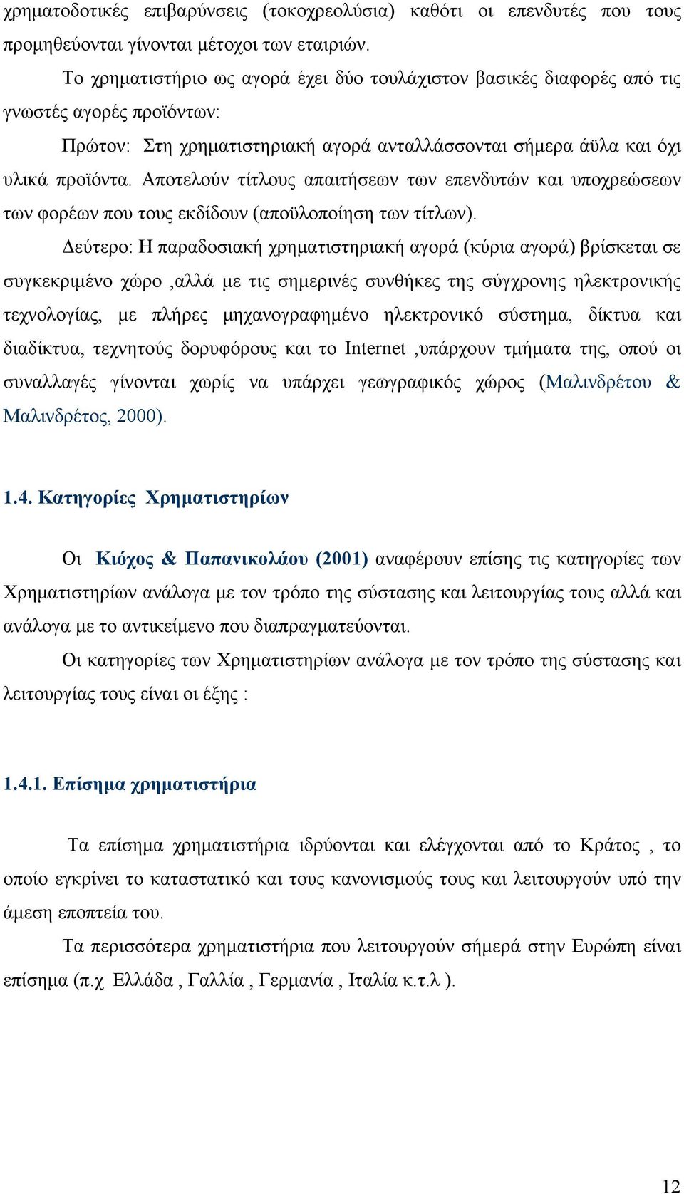 Αποτελούν τίτλους απαιτήσεων των επενδυτών και υποχρεώσεων των φορέων που τους εκδίδουν (αποϋλοποίηση των τίτλων).