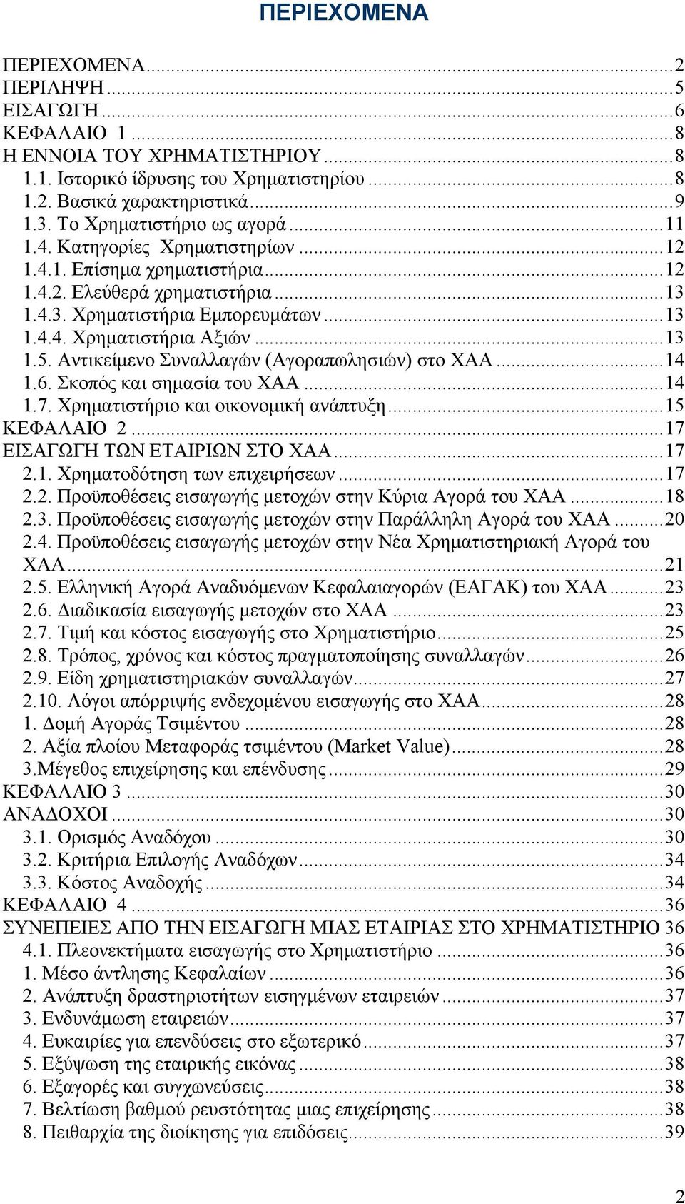..13 1.5. Αντικείμενο Συναλλαγών (Αγοραπωλησιών) στο ΧΑΑ...14 1.6. Σκοπός και σημασία του ΧΑΑ...14 1.7. Χρηματιστήριο και οικονομική ανάπτυξη...15 ΚΕΦΑΛΑΙΟ 2...17 ΕΙΣΑΓΩΓΗ ΤΩΝ ΕΤΑΙΡΙΩΝ ΣΤΟ ΧΑΑ...17 2.