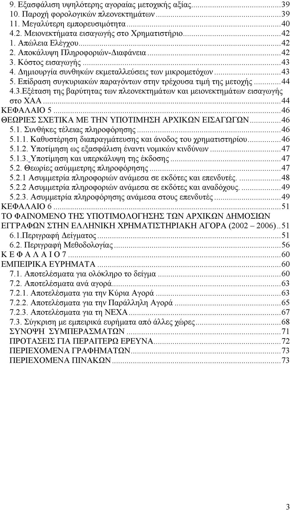 Επίδραση συγκυριακών παραγόντων στην τρέχουσα τιμή της μετοχής...44 4.3.Εξέταση της βαρύτητας των πλεονεκτημάτων και μειονεκτημάτων εισαγωγής στο ΧΑΑ...44 ΚΕΦΑΛΑΙΟ 5.