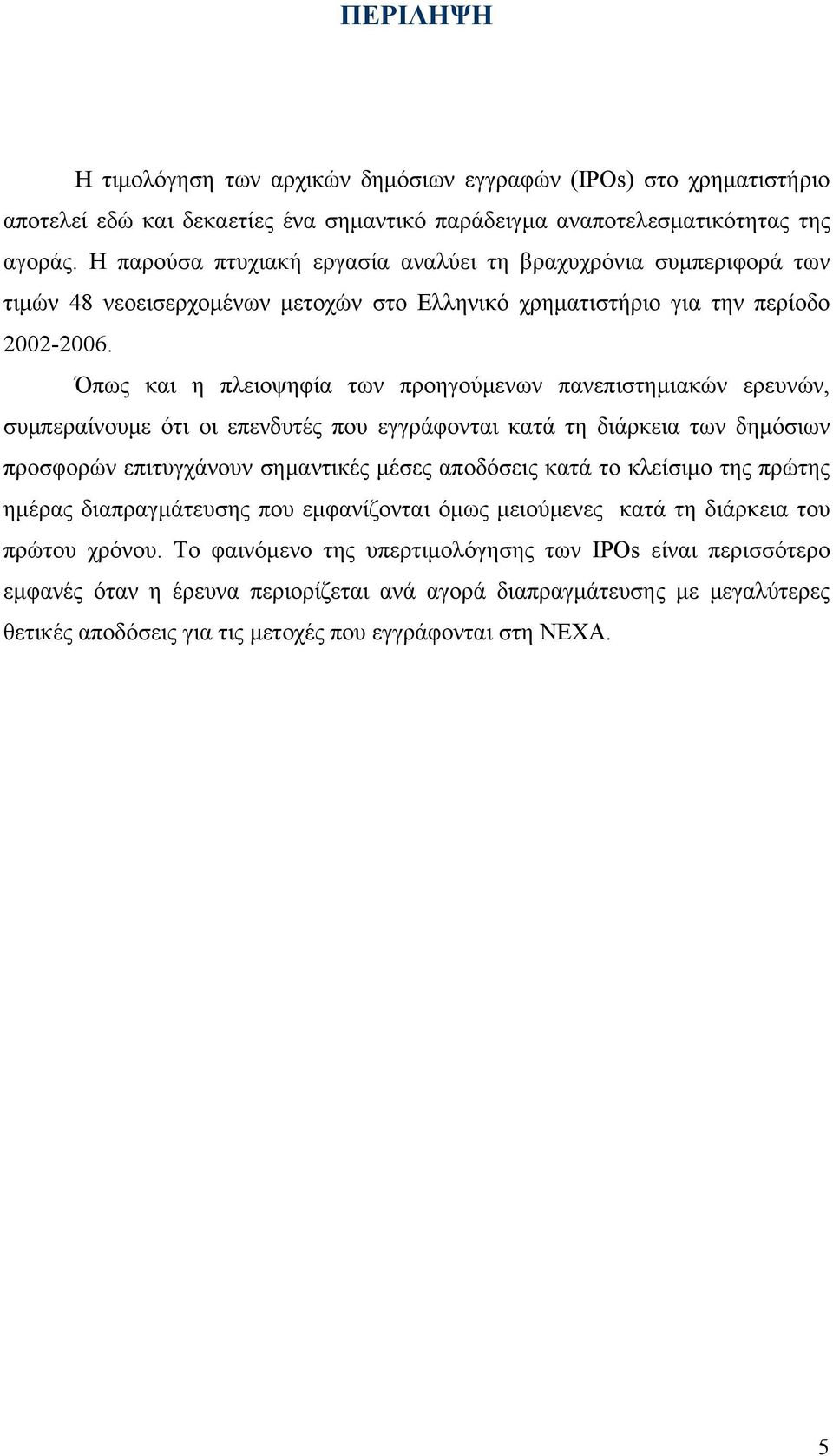 Όπως και η πλειοψηφία των προηγούμενων πανεπιστημιακών ερευνών, συμπεραίνουμε ότι οι επενδυτές που εγγράφονται κατά τη διάρκεια των δημόσιων προσφορών επιτυγχάνουν σημαντικές μέσες αποδόσεις κατά το