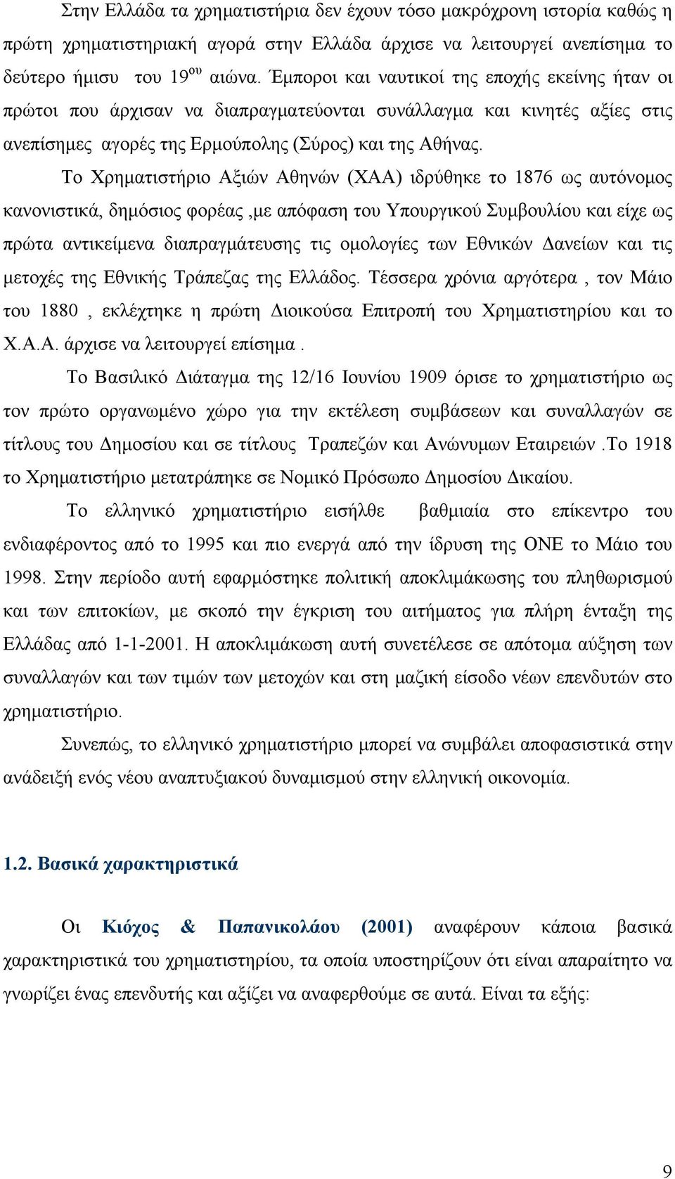 Το Χρηματιστήριο Αξιών Αθηνών (ΧΑΑ) ιδρύθηκε το 1876 ως αυτόνομος κανονιστικά, δημόσιος φορέας,με απόφαση του Υπουργικού Συμβουλίου και είχε ως πρώτα αντικείμενα διαπραγμάτευσης τις ομολογίες των
