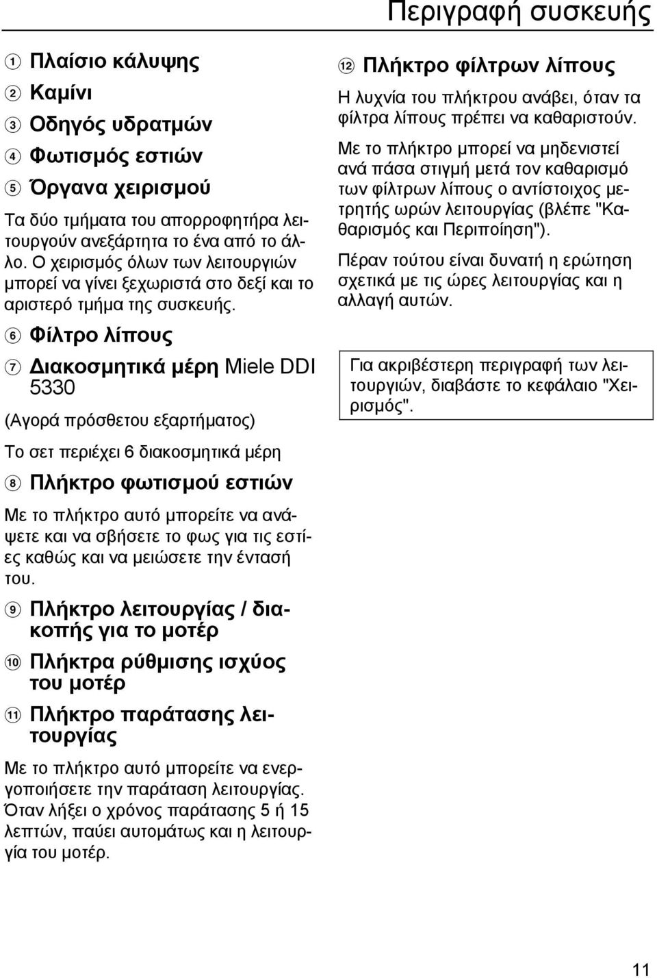 f Φίλτρο λίπους g ιακοσµητικά µέρη Miele DDI 5330 (Αγορά πρόσθετου εξαρτήµατος) Το σετ περιέχει 6 διακοσµητικά µέρη h Πλήκτρο φωτισµού εστιών Με το πλήκτρο αυτό µπορείτε να ανάψετε και να σβήσετε το