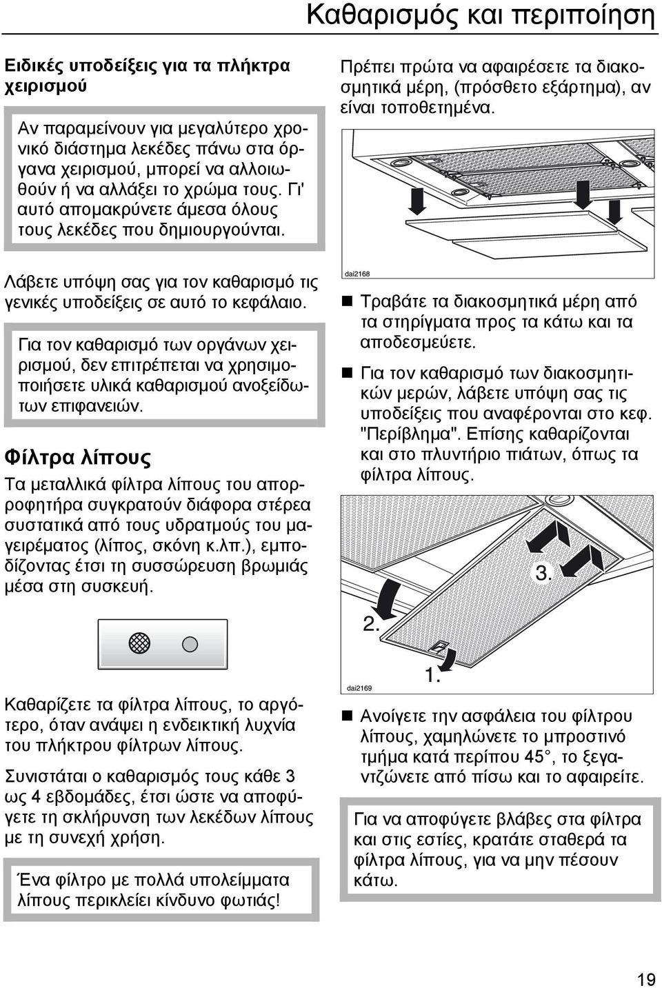 Λάβετε υπόψη σας για τον καθαρισµό τις γενικές υποδείξεις σε αυτό το κεφάλαιο. Για τον καθαρισµό των οργάνων χειρισµού, δεν επιτρέπεται να χρησιµοποιήσετε υλικά καθαρισµού ανοξείδωτων επιφανειών.