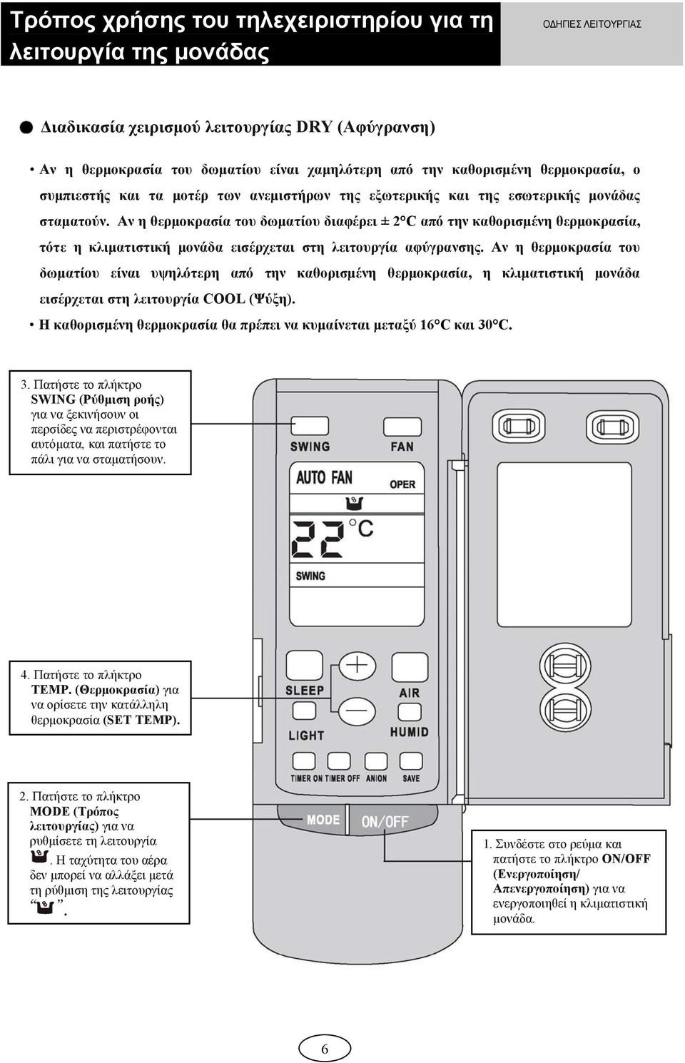 Αν η θερμοκρασία του δωματίου διαφέρει ± 2 C από την καθορισμένη θερμοκρασία, τότε η κλιματιστική μονάδα εισέρχεται στη λειτουργία αφύγρανσης.