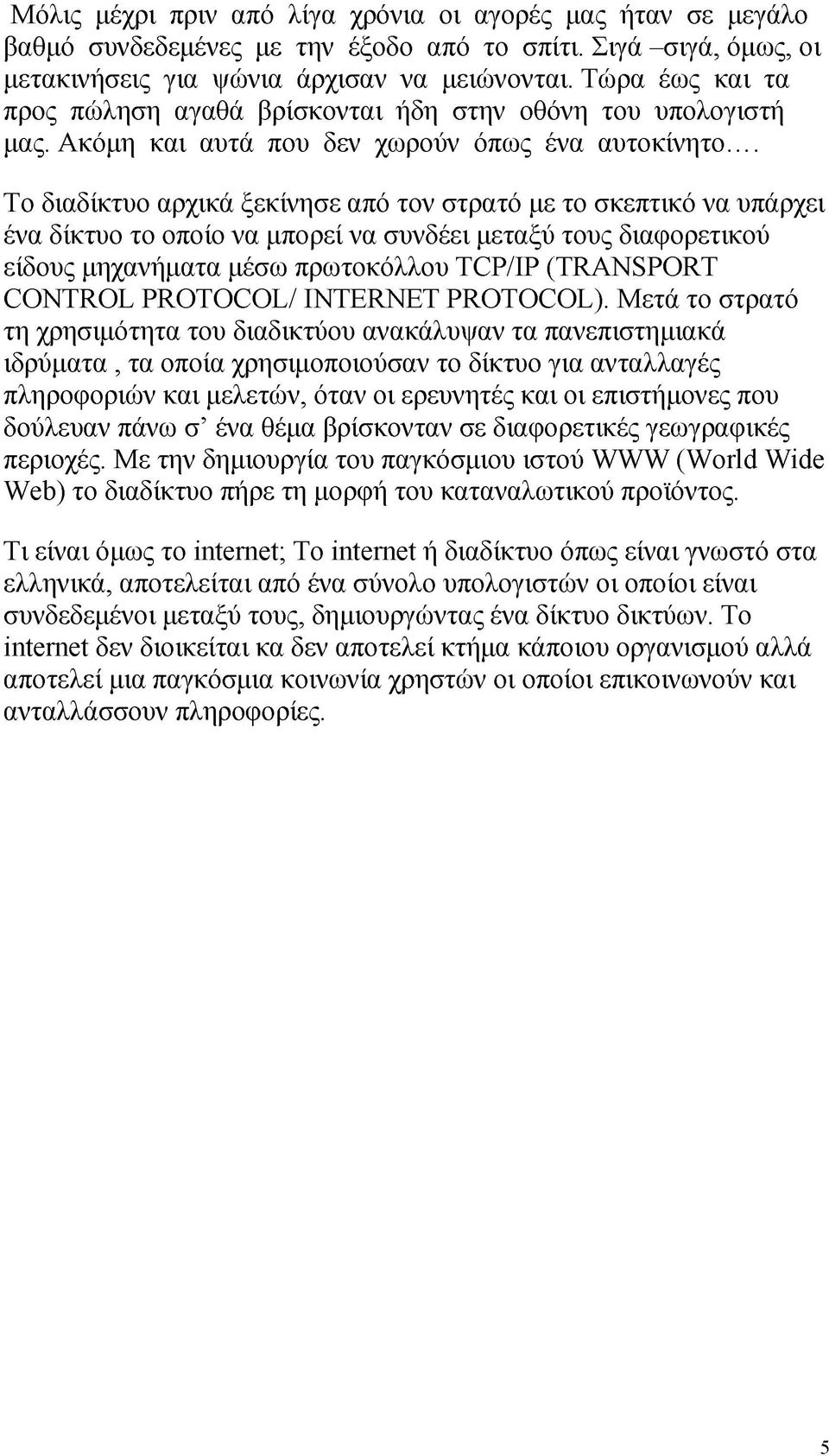 .. Το διαδίκτυο αρχικά ξεκίνησε από τον στρατό με το σκεπτικό να υπάρχει ένα δίκτυο το οποίο να μπορεί να συνδέει μεταξύ τους διαφορετικού είδους μηχανήματα μέσω πρωτοκόλλου TCP/IP (TRANSPORT CONTROL