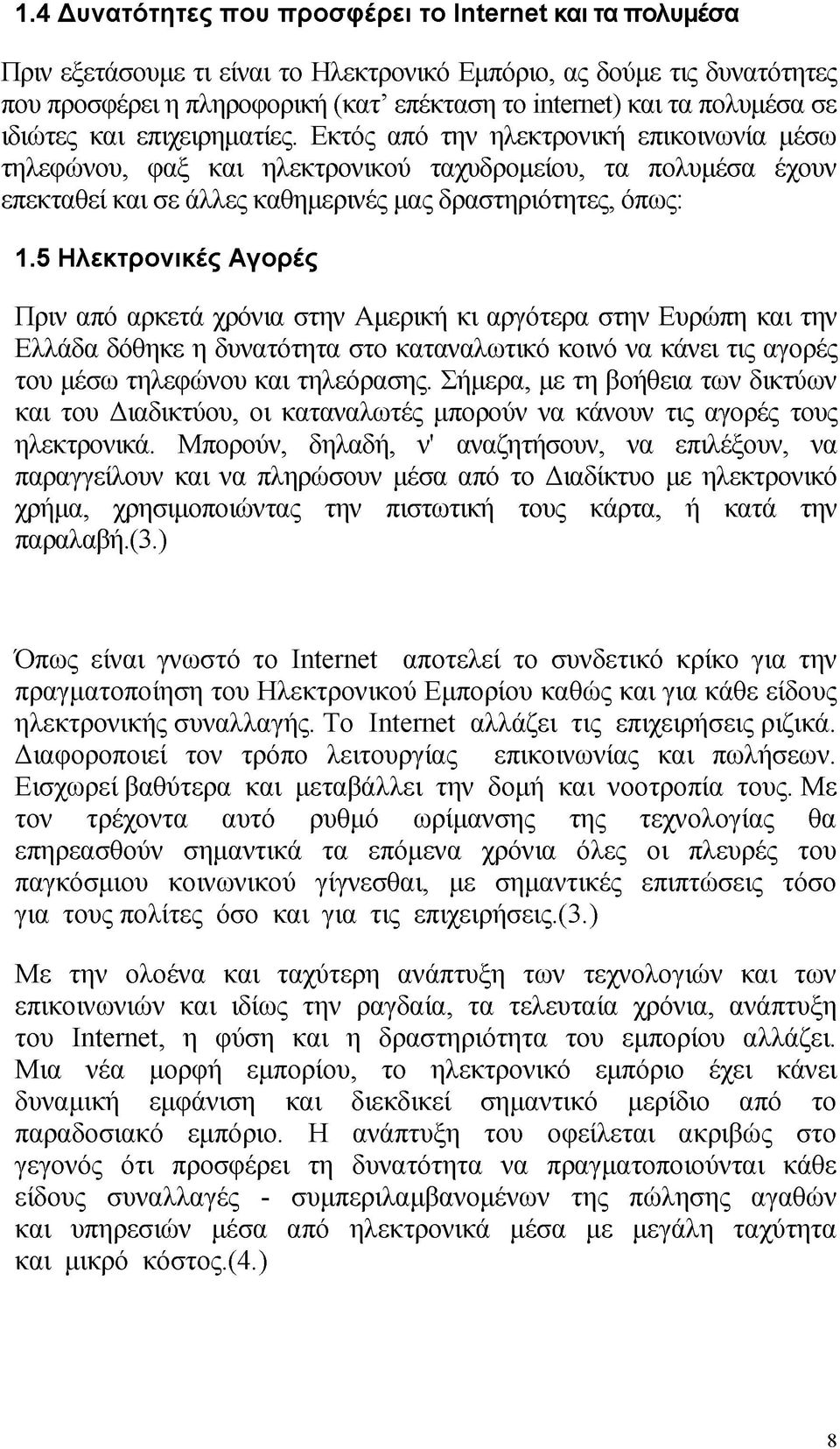 Εκτός από την ηλεκτρονική επικοινωνία μέσω τηλεφώνου, φαξ και ηλεκτρονικού ταχυδρομείου, τα πολυμέσα έχουν επεκταθεί και σε άλλες καθημερινές μας δραστηριότητες, όπως: 1.