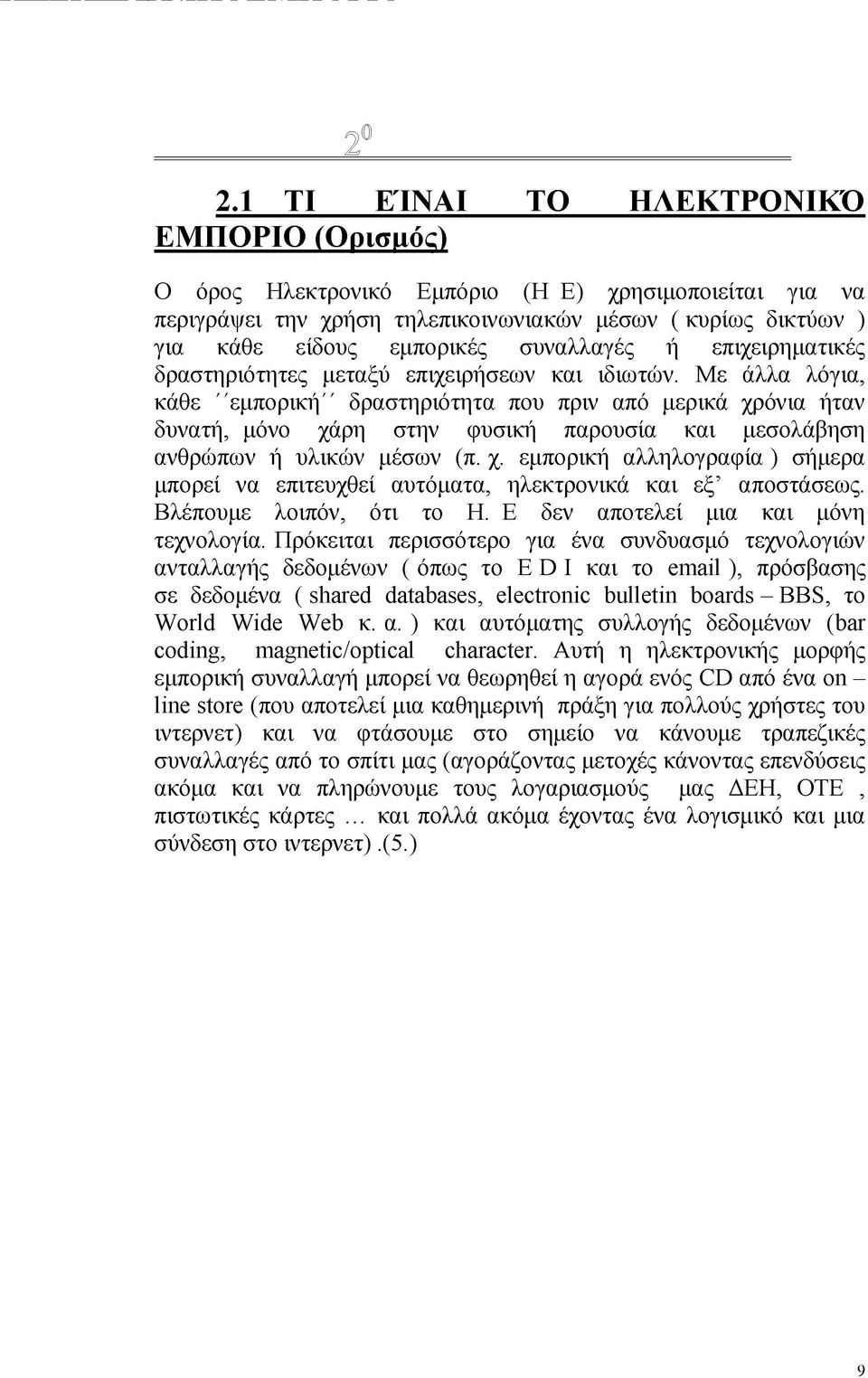 Μ ε άλλα λόγια, κάθε "εμπορική" δραστηριότητα που πριν από μερικά χρόνια ήταν δυνατή, μόνο χάρη στην φυσική παρουσία και μεσολάβηση ανθρώπων ή υλικών μέσων (π. χ. εμπορική αλληλογραφία ) σήμερα μπορεί να επιτευχθεί αυτόματα, ηλεκτρονικά και εξ αποστάσεως.