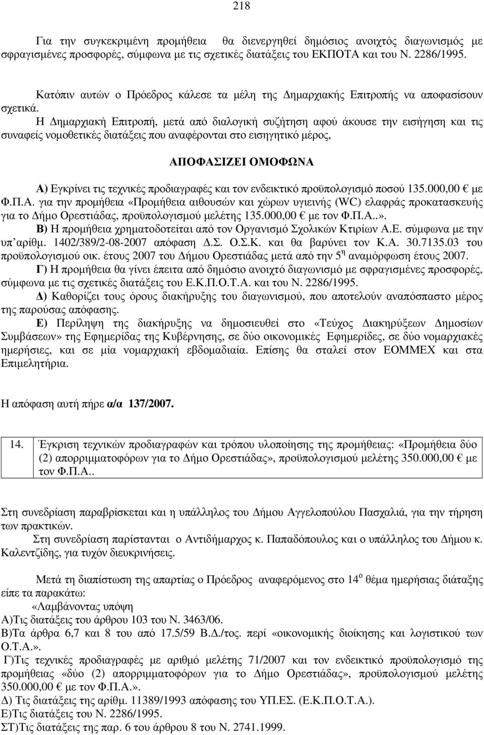 Η ηµαρχιακή Επιτρoπή, µετά από διαλογική συζήτηση αφού άκουσε την εισήγηση και τις συναφείς νοµοθετικές διατάξεις που αναφέρονται στο εισηγητικό µέρος, Α) Εγκρίνει τις τεχνικές προδιαγραφές και τον