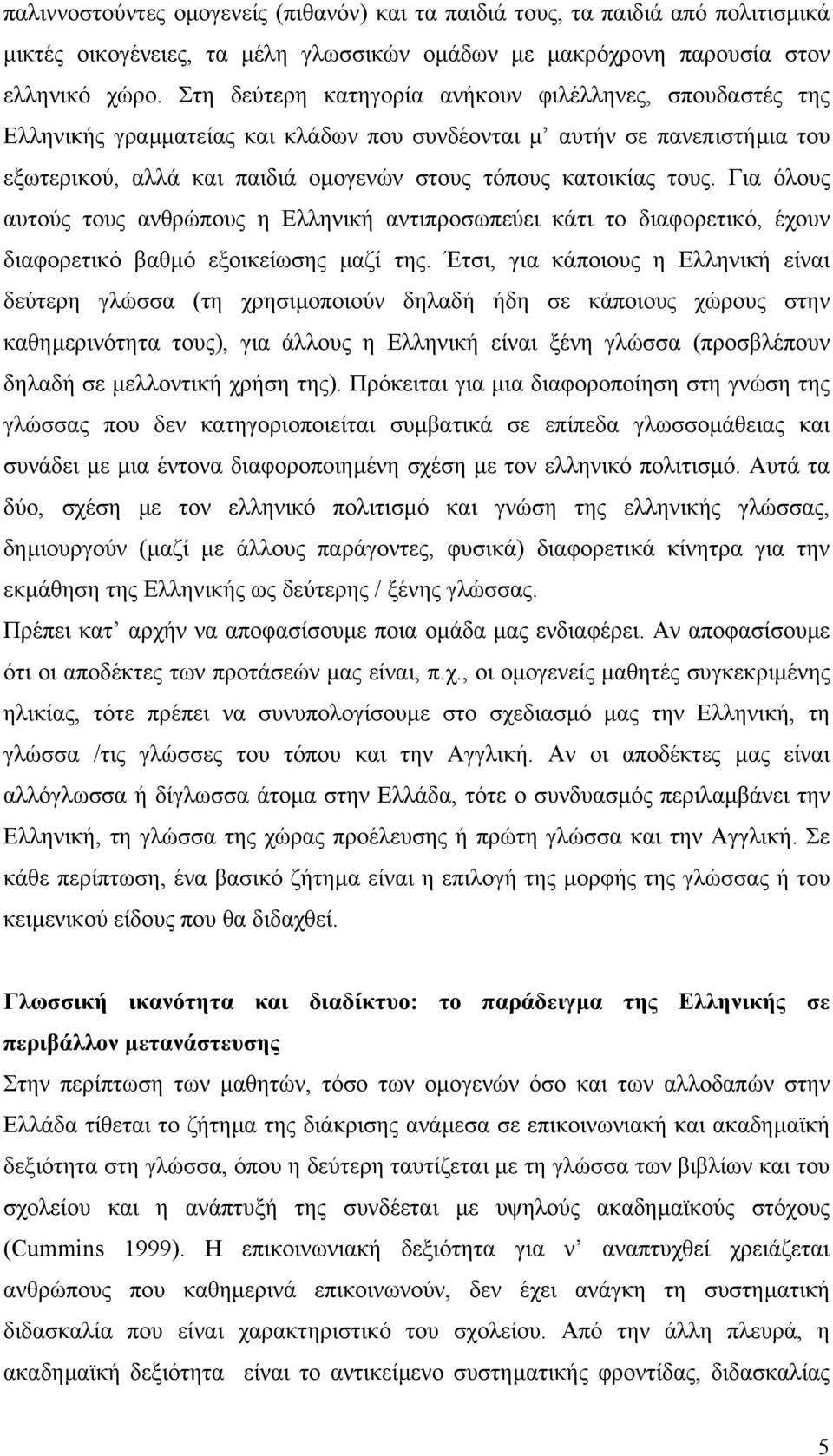 Για όλους αυτούς τους ανθρώπους η Ελληνική αντιπροσωπεύει κάτι το διαφορετικό, έχουν διαφορετικό βαθµό εξοικείωσης µαζί της.