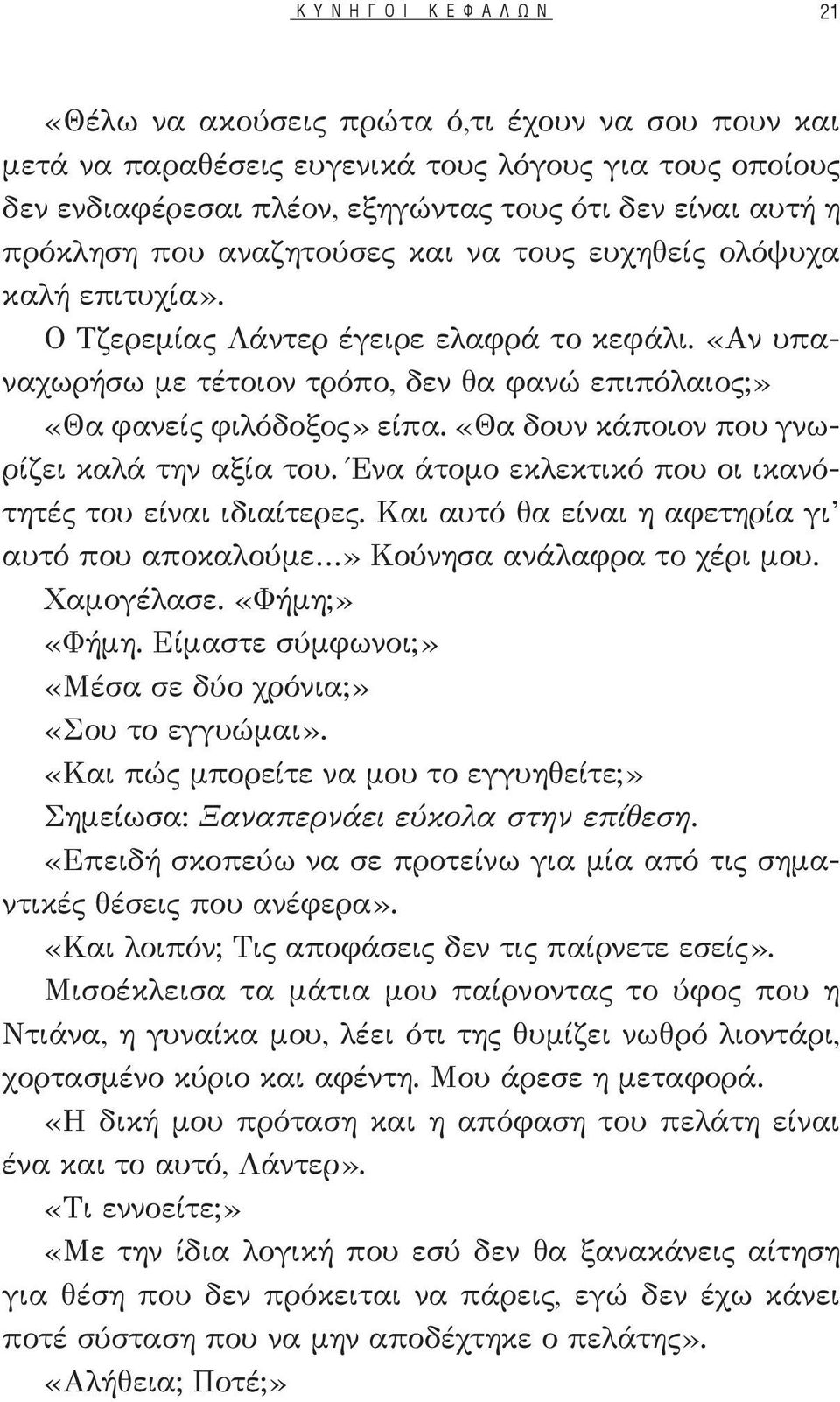 «Θα δουν κάποιον που γνωρίζει καλά την αξία του. Ένα άτομο εκλεκτικό που οι ικανότητές του είναι ιδιαίτερες. Και αυτό θα είναι η αφετηρία γι αυτό που αποκαλούμε» Κούνησα ανάλαφρα το χέρι μου.