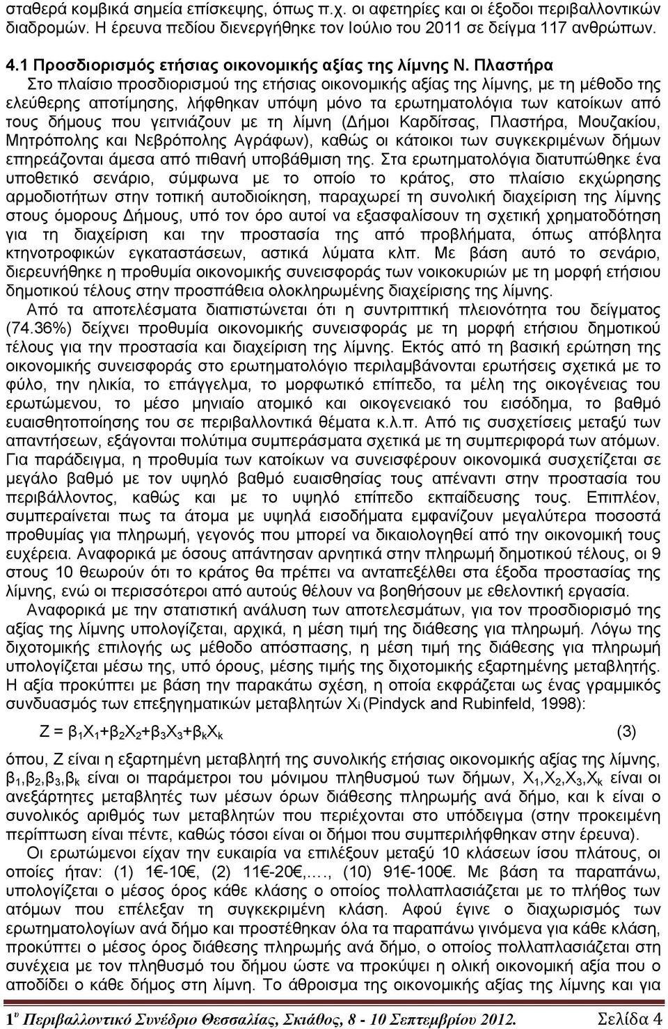 Πλαστήρα Στο πλαίσιο προσδιορισμού της ετήσιας οικονομικής αξίας της λίμνης, με τη μέθοδο της ελεύθερης αποτίμησης, λήφθηκαν υπόψη μόνο τα ερωτηματολόγια των κατοίκων από τους δήμους που γειτνιάζουν