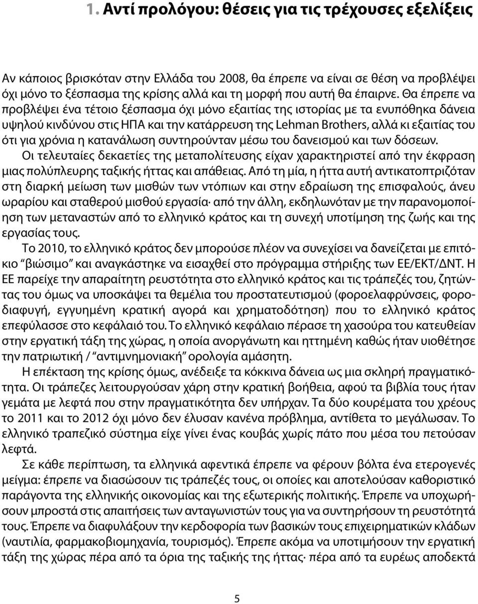 Θα έπρεπε να προβλέψει ένα τέτοιο ξέσπασμα όχι μόνο εξαιτίας της ιστορίας με τα ενυπόθηκα δάνεια υψηλού κινδύνου στις ΗΠΑ και την κατάρρευση της Lehman Brothers, αλλά κι εξαιτίας του ότι για χρόνια η