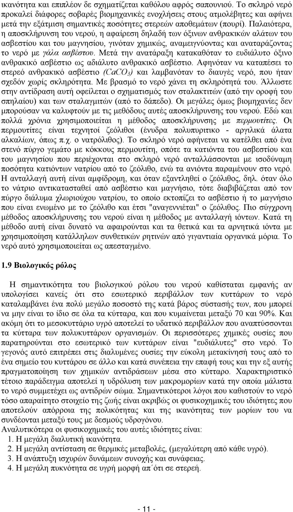 Παλαιότερα, η αποσκλήρυνση του νερού, η αφαίρεση δηλαδή των όξινων ανθρακικών αλάτων του ασβεστίου και του μαγνησίου, γινόταν χημικώς, αναμειγνύοντας και αναταράζοντας το νερό με γάλα ασβέστου.