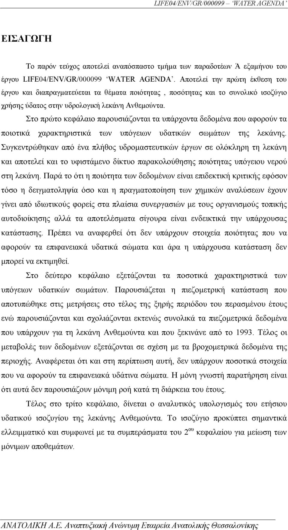 Στο πρώτο κεφάλαιο παρουσιάζονται τα υπάρχοντα δεδομένα που αφορούν τα ποιοτικά χαρακτηριστικά των υπόγειων υδατικών σωμάτων της λεκάνης.