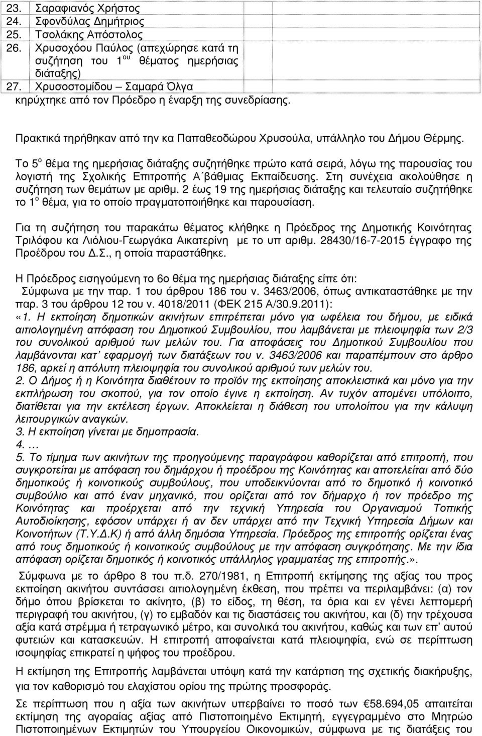 Το 5 ο θέµα της ηµερήσιας διάταξης συζητήθηκε πρώτο κατά σειρά, λόγω της παρουσίας του λογιστή της Σχολικής Επιτροπής Α βάθµιας Εκπαίδευσης. Στη συνέχεια ακολούθησε η συζήτηση των θεµάτων µε αριθµ.