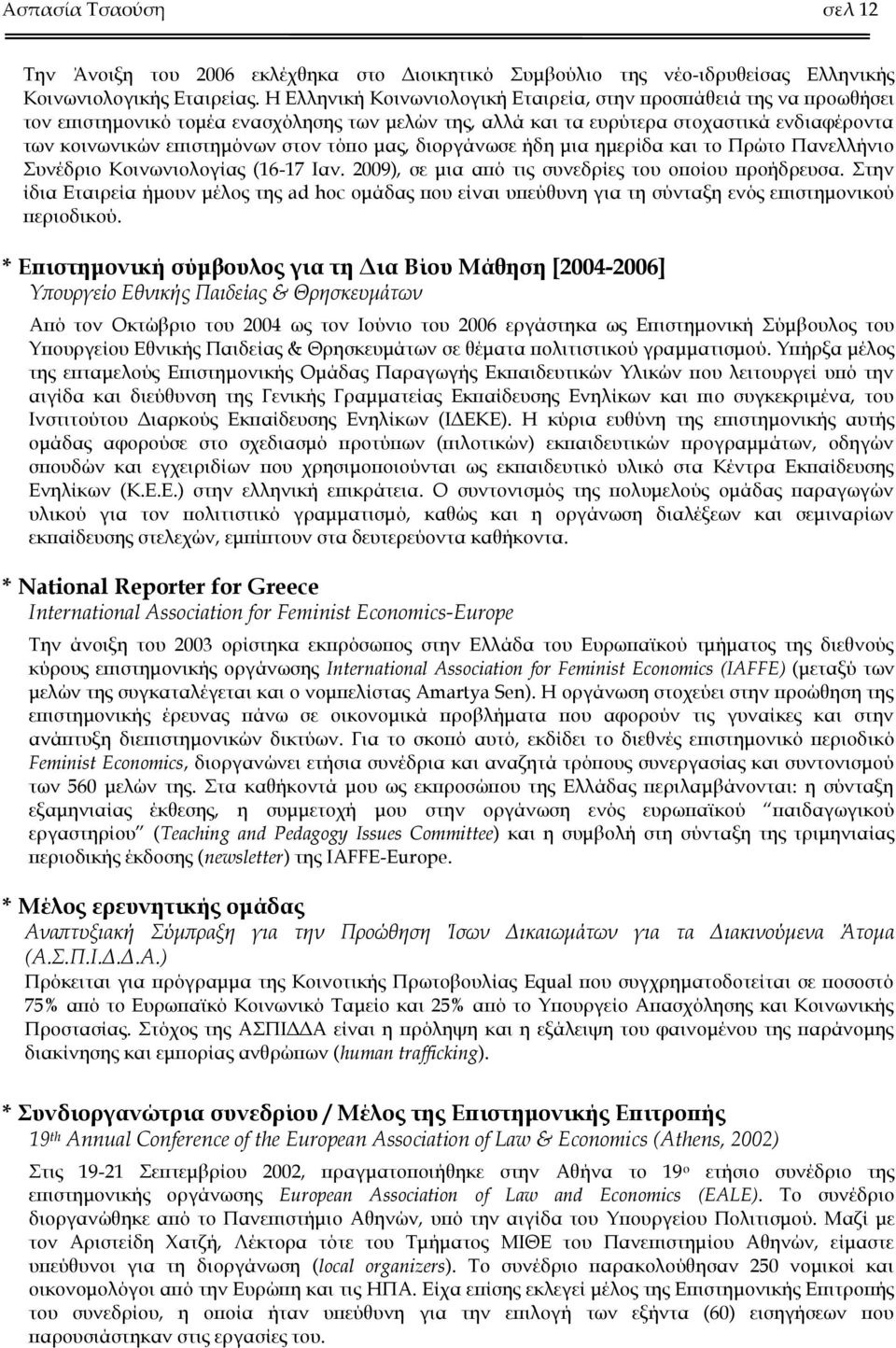 τόπο μας, διοργάνωσε ήδη μια ημερίδα και το Πρώτο Πανελλήνιο Συνέδριο Κοινωνιολογίας (16-17 Ιαν. 2009), σε μια από τις συνεδρίες του οποίου προήδρευσα.